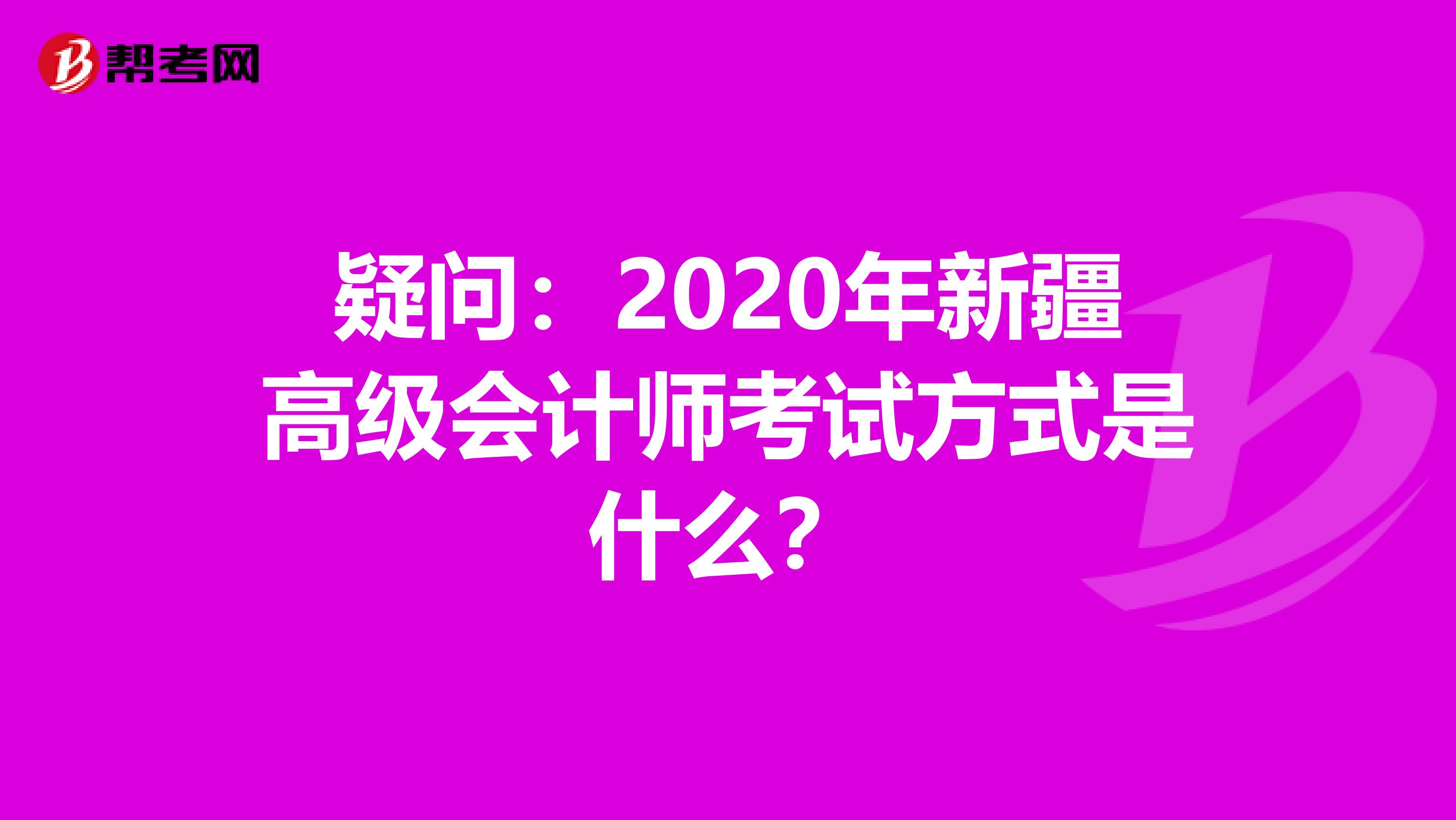 疑问：2020年新疆高级会计师考试方式是什么？