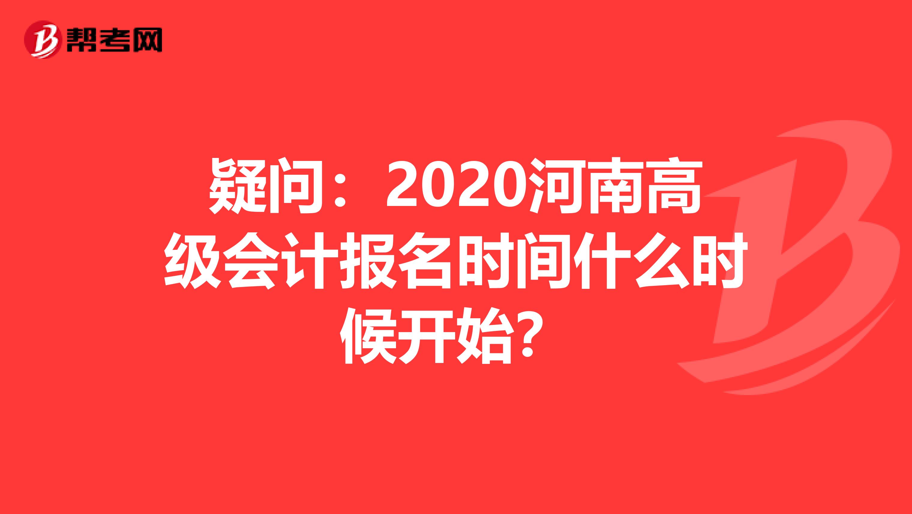 疑问：2020河南高级会计报名时间什么时候开始？