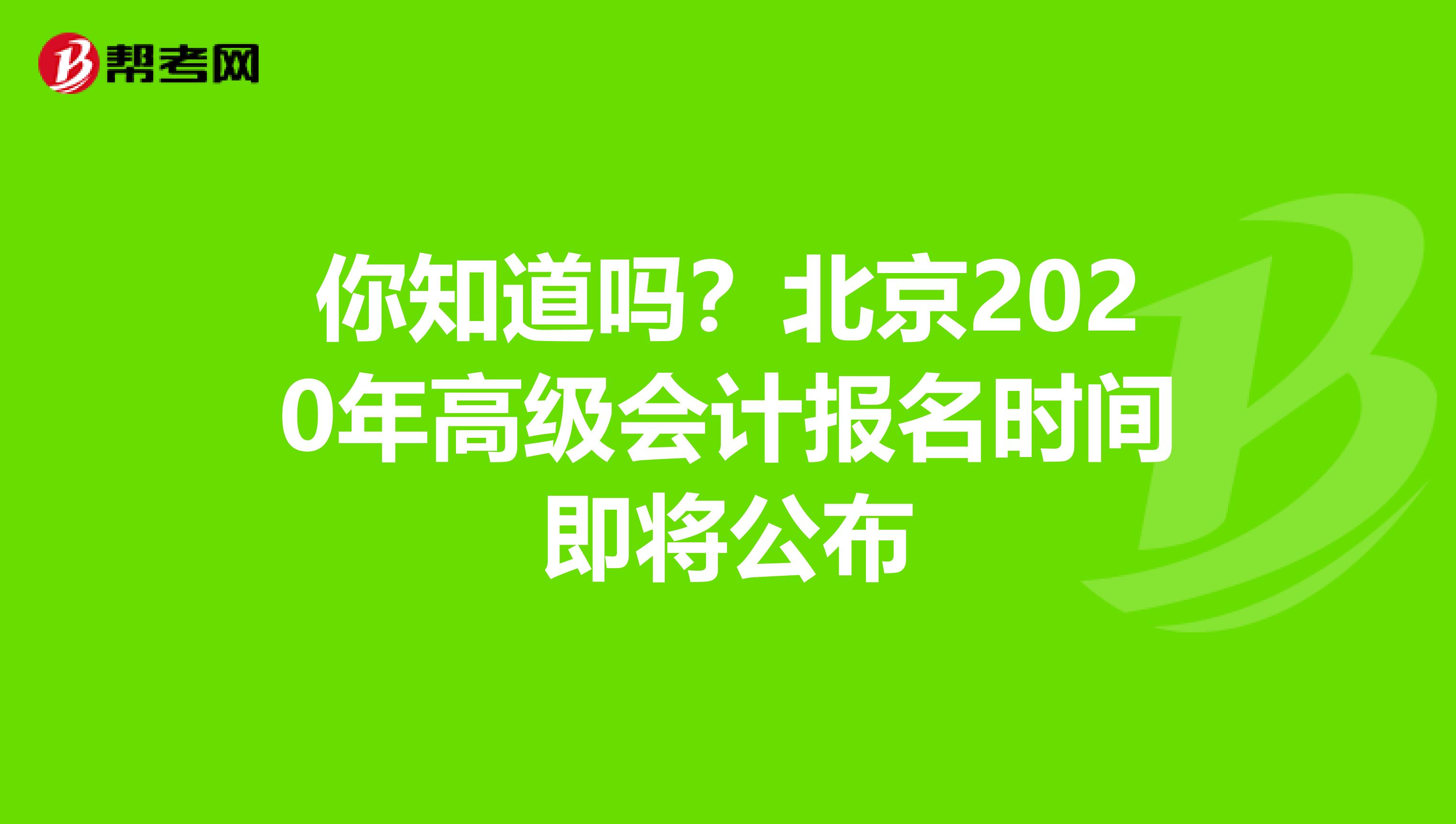 你知道吗？北京2020年高级会计报名时间即将公布