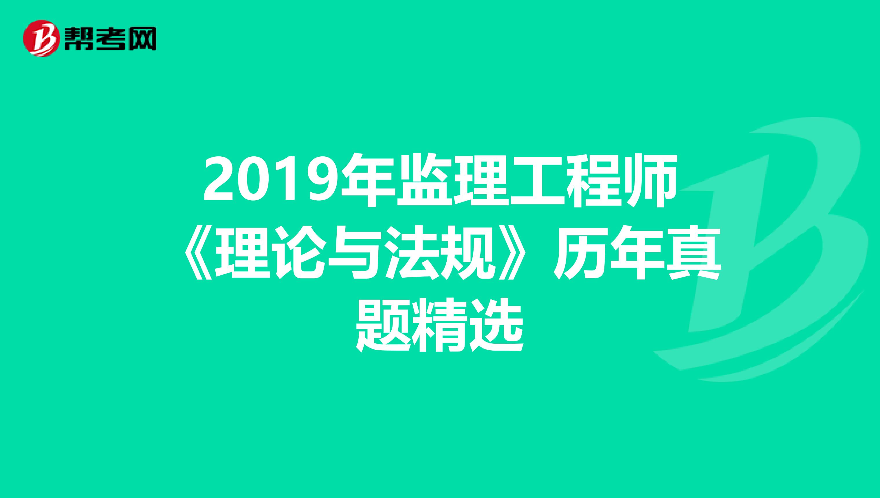 2019年监理工程师《理论与法规》历年真题精选