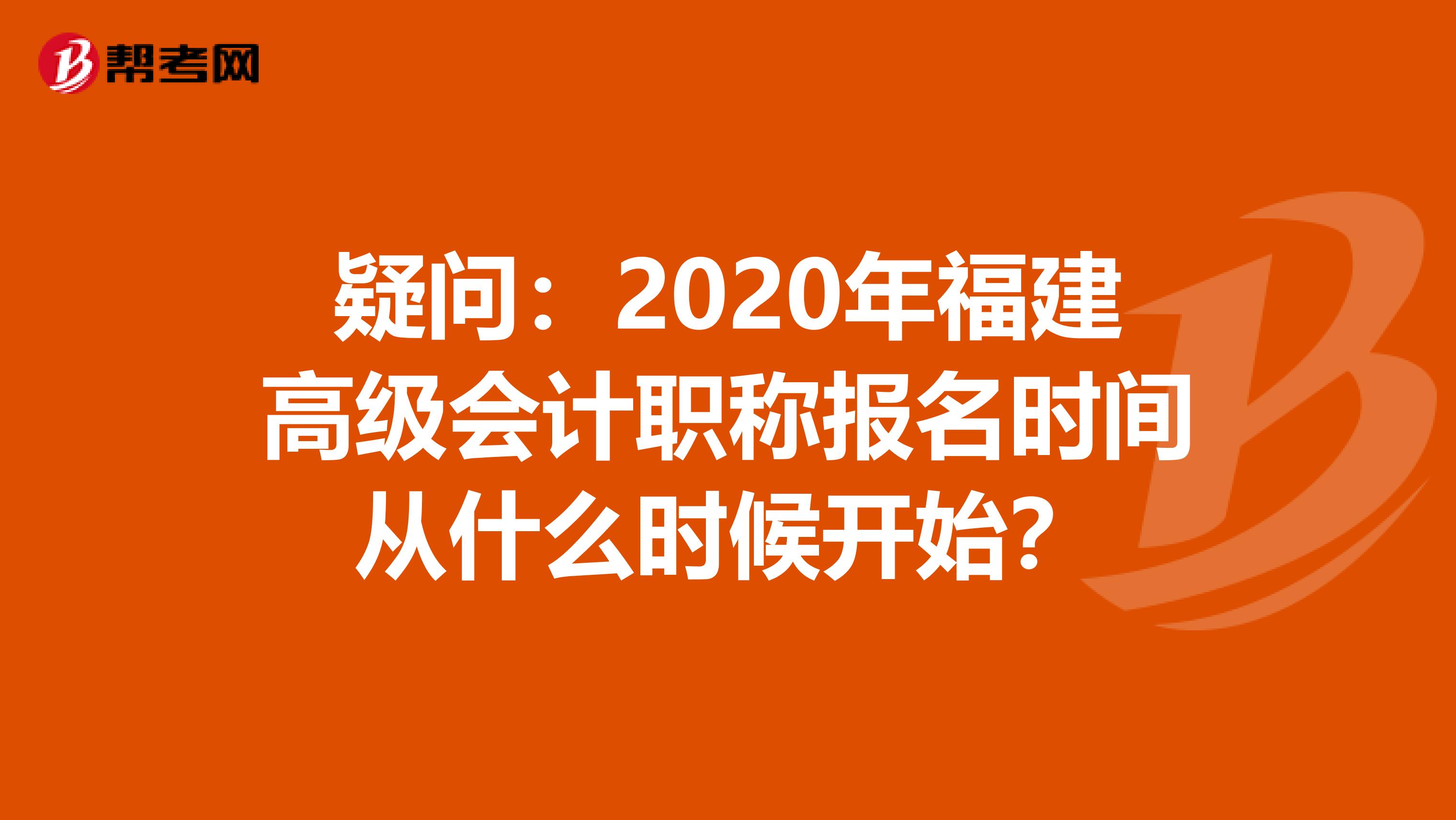 疑问：2020年福建高级会计职称报名时间从什么时候开始？