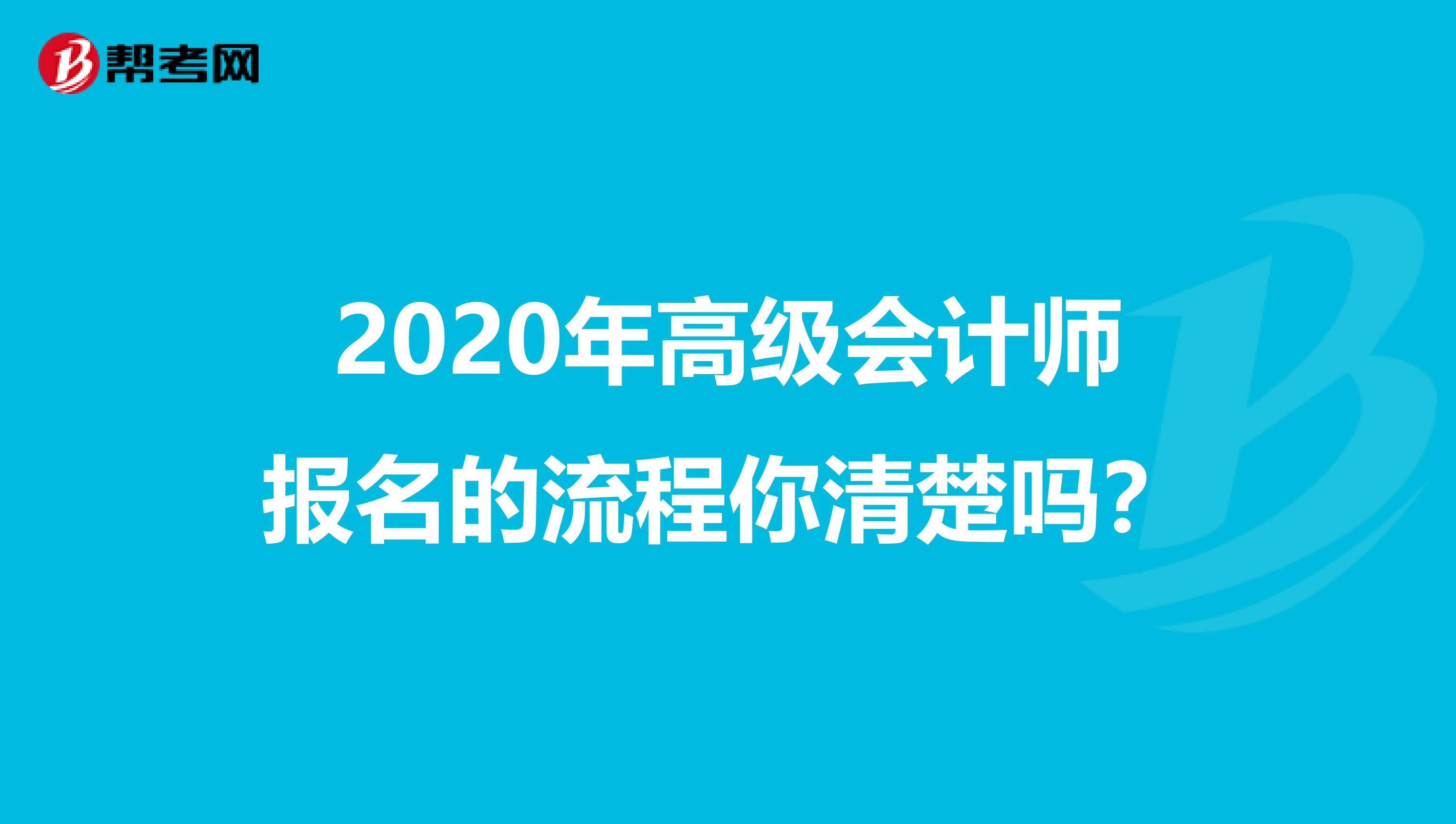 2020年高级会计师报名的流程你清楚吗？