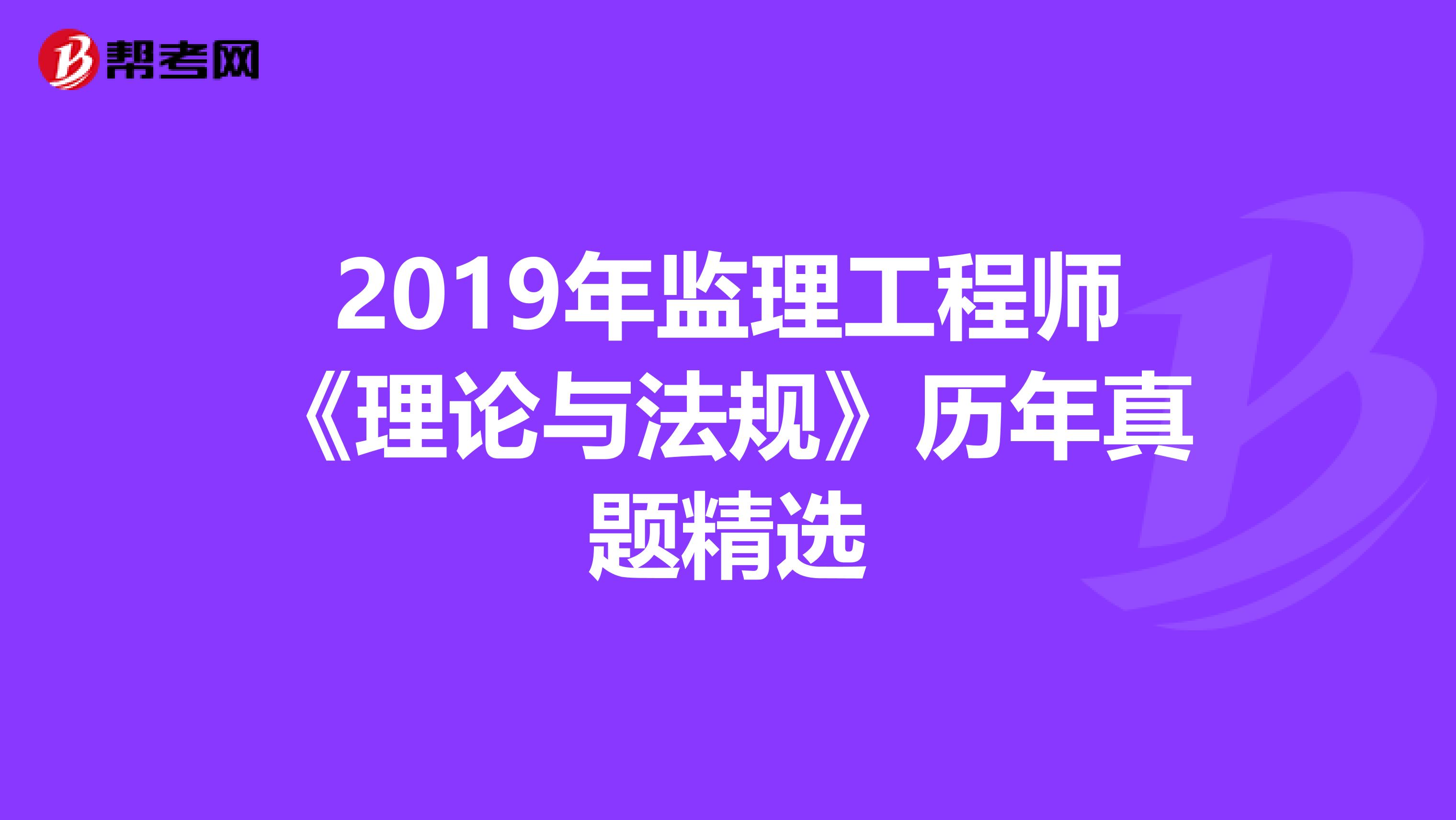 2019年监理工程师《理论与法规》历年真题精选