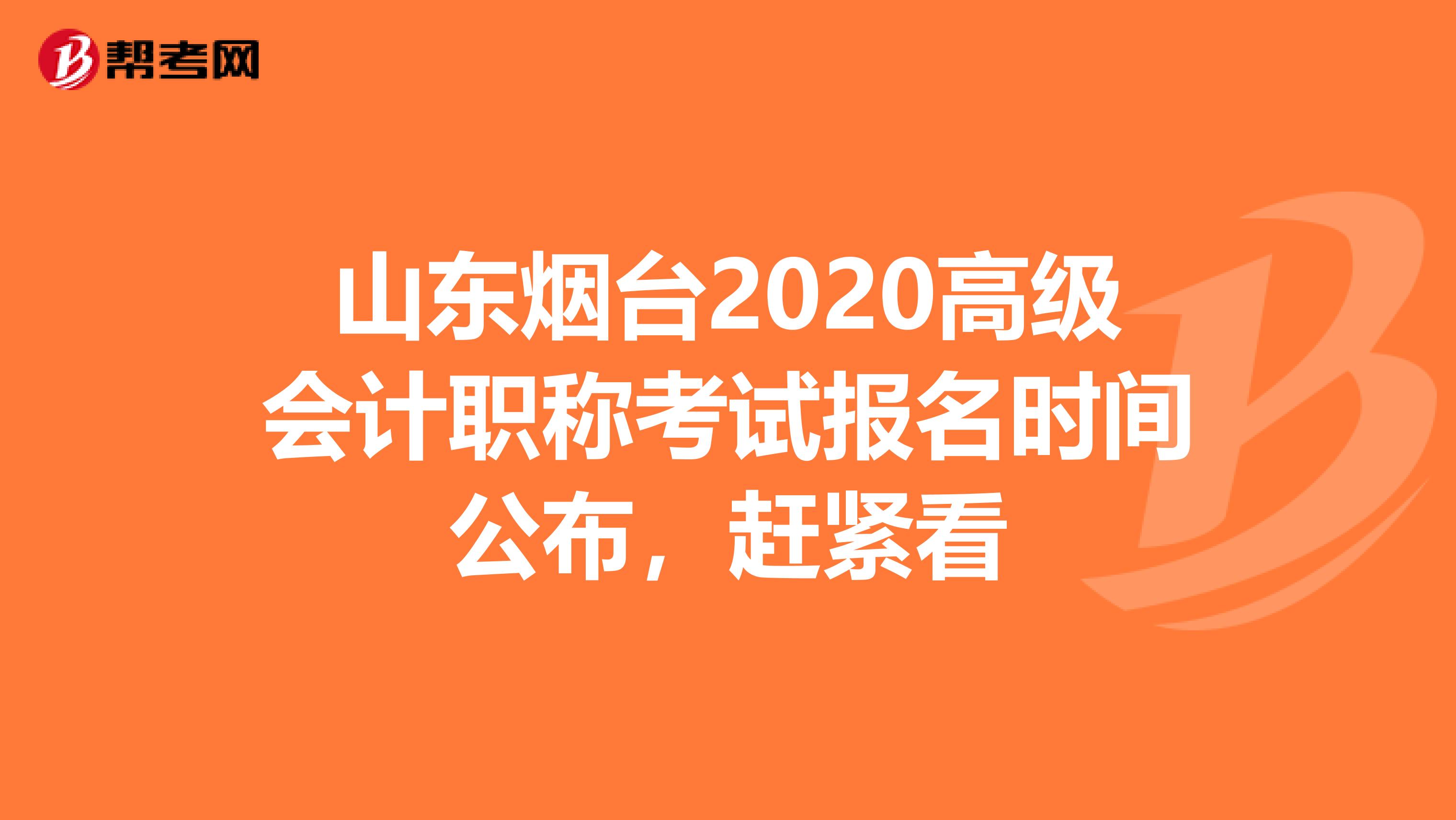 山东烟台2020高级会计职称考试报名时间公布，赶紧看