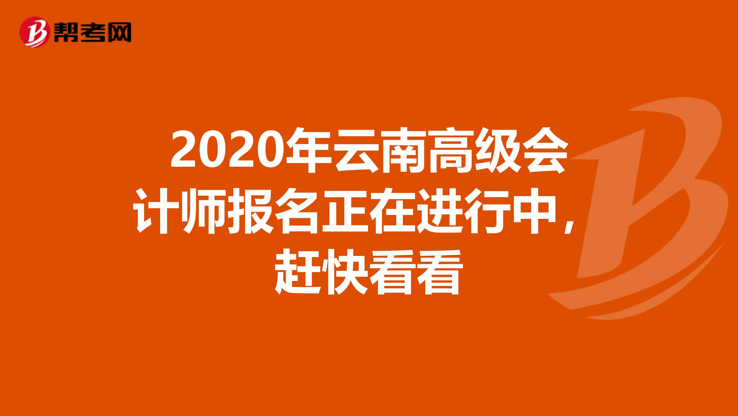 2020年云南高级会计师报名正在进行中，赶快看看