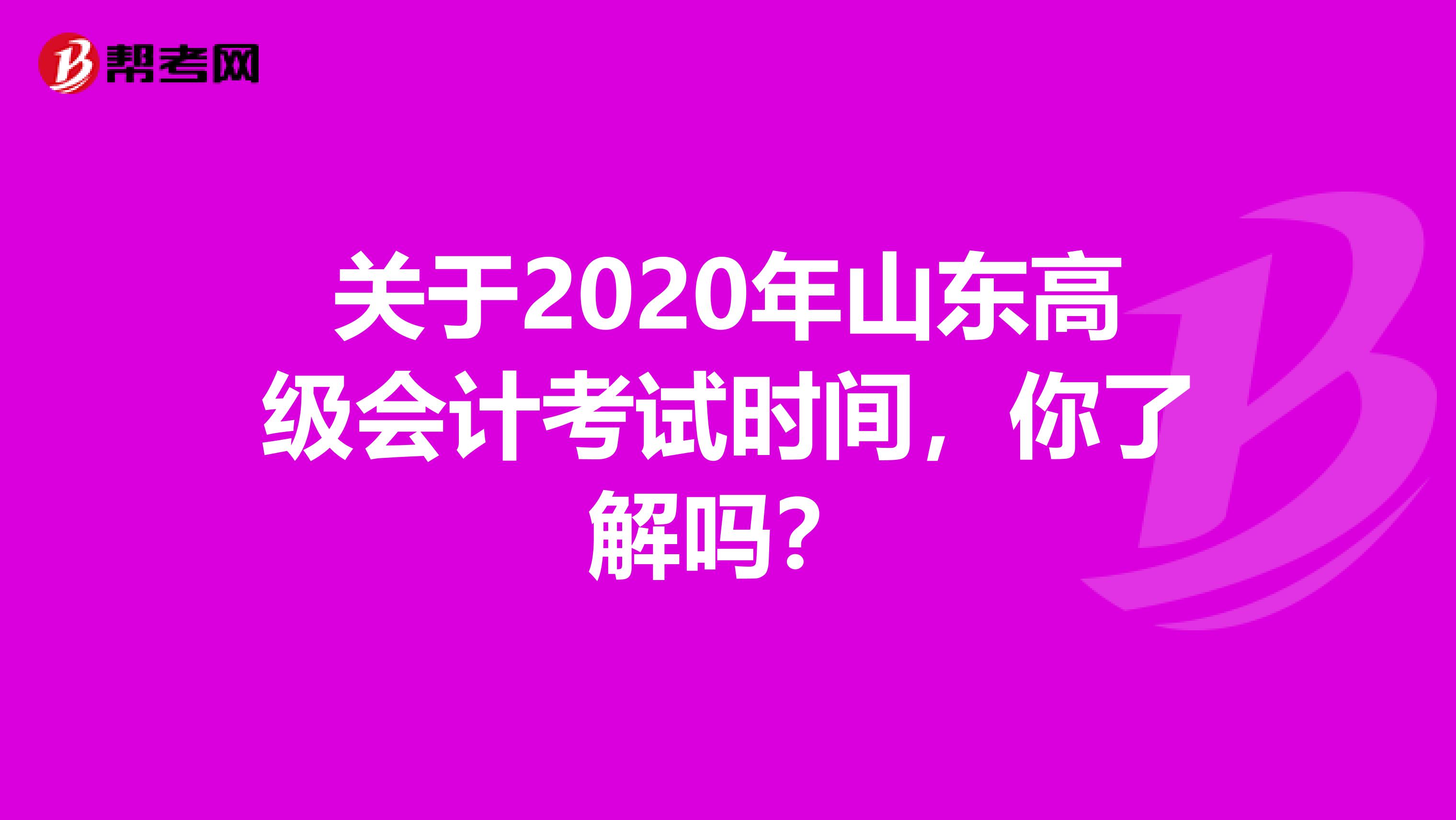 关于2020年山东高级会计考试时间，你了解吗？