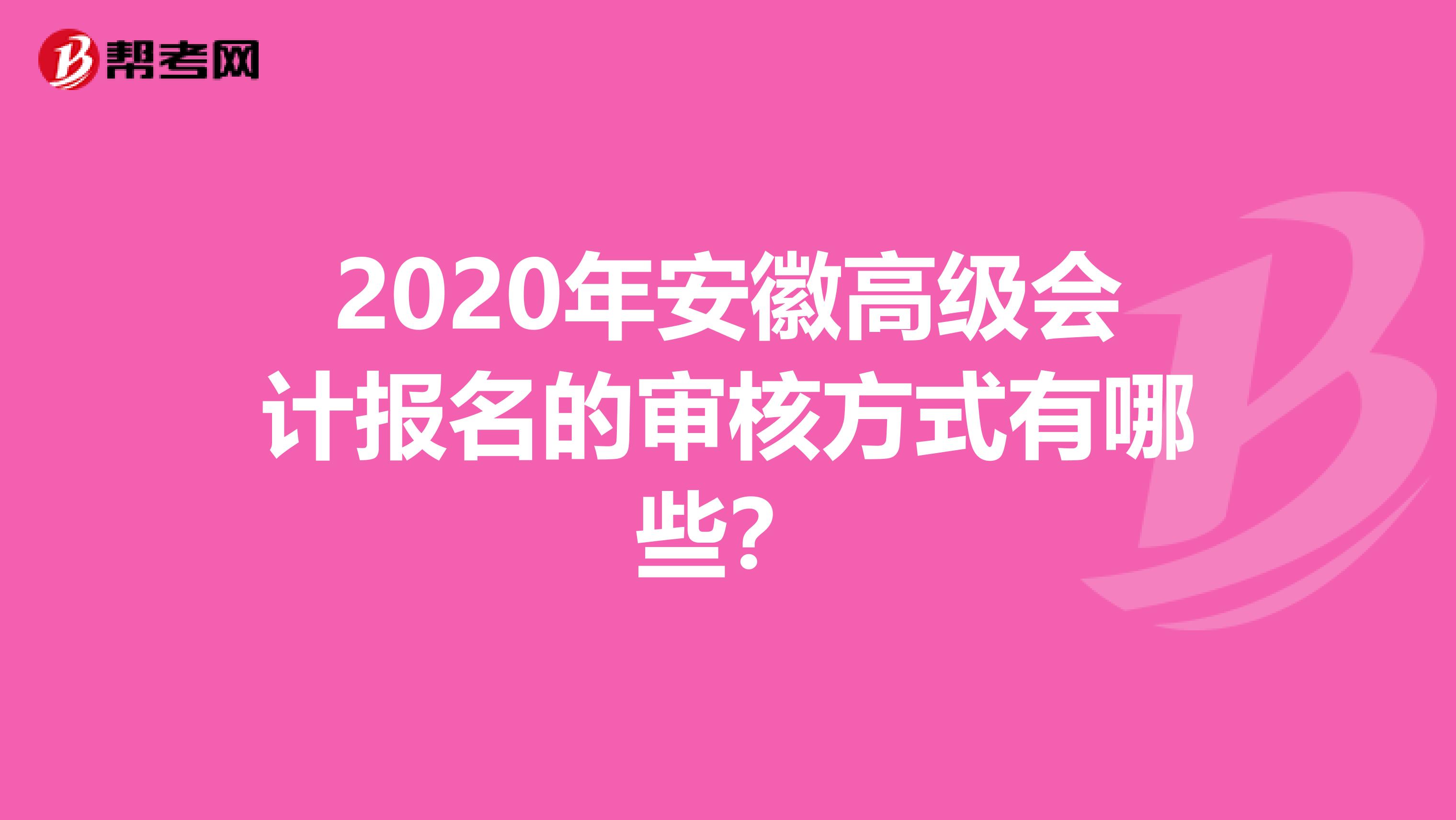 2020年安徽高级会计报名的审核方式有哪些？