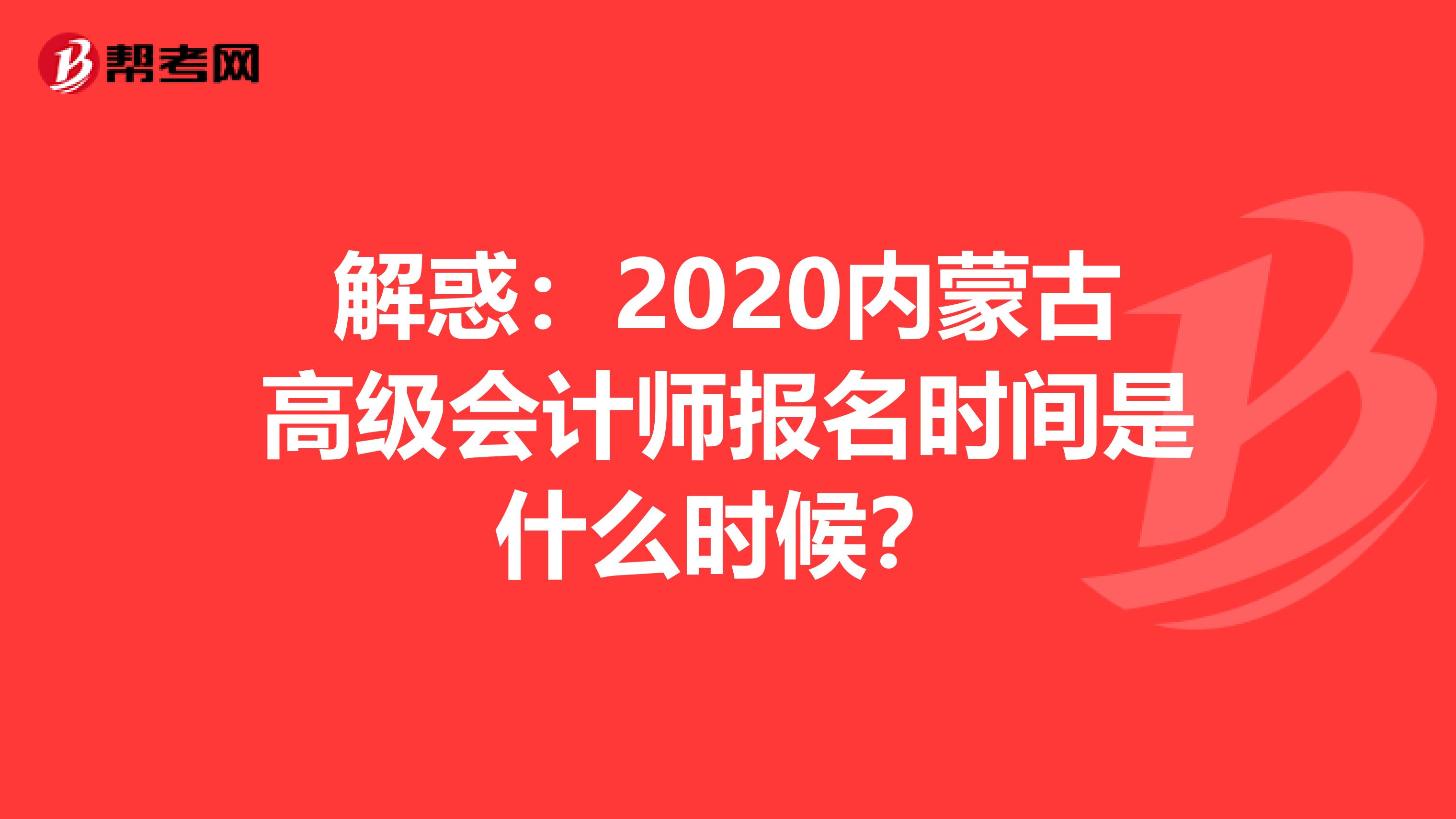 解惑：2020内蒙古高级会计师报名时间是什么时候？