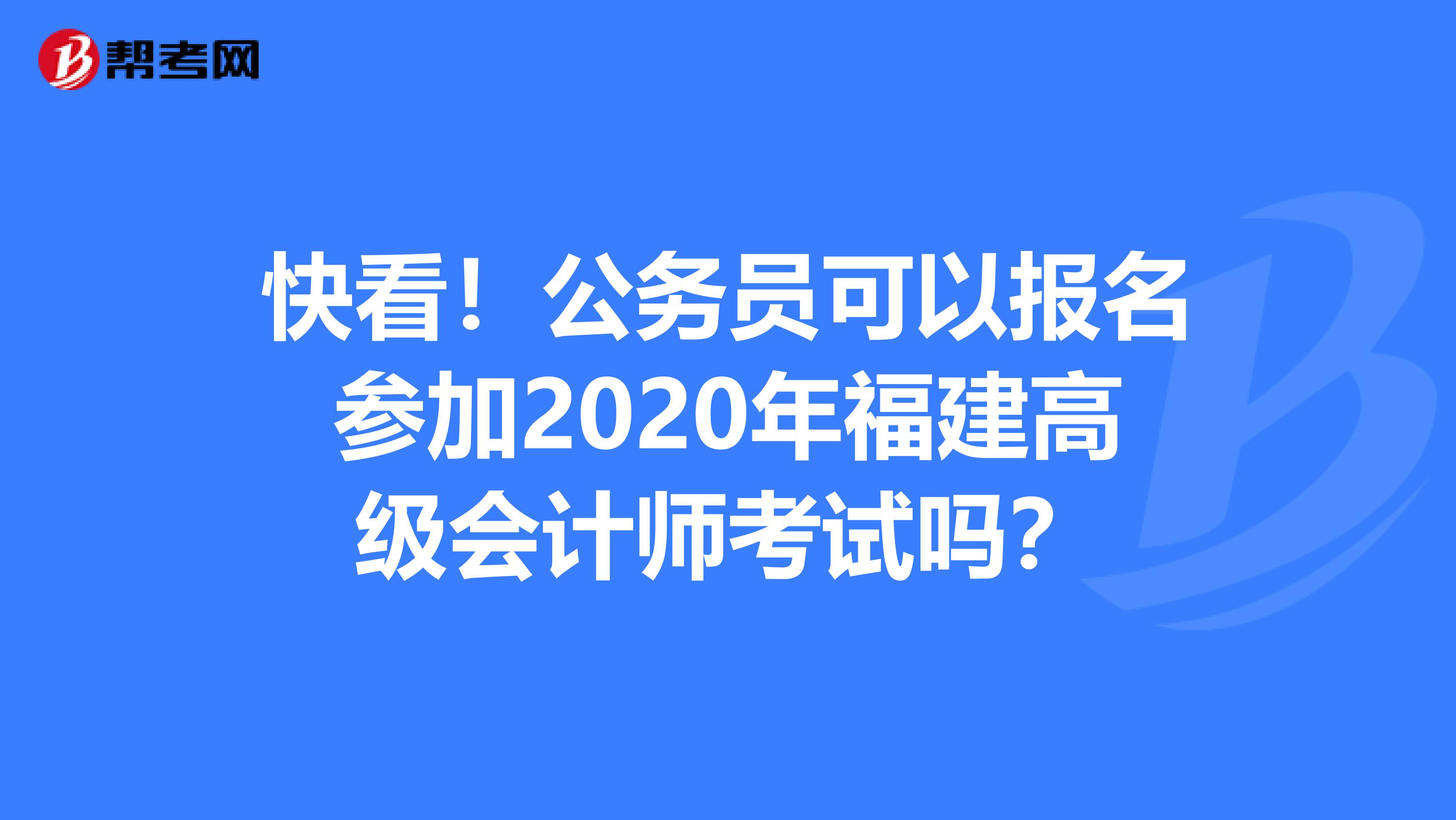快看！公務(wù)員可以報名參加2020年福建高級會計師考試嗎？