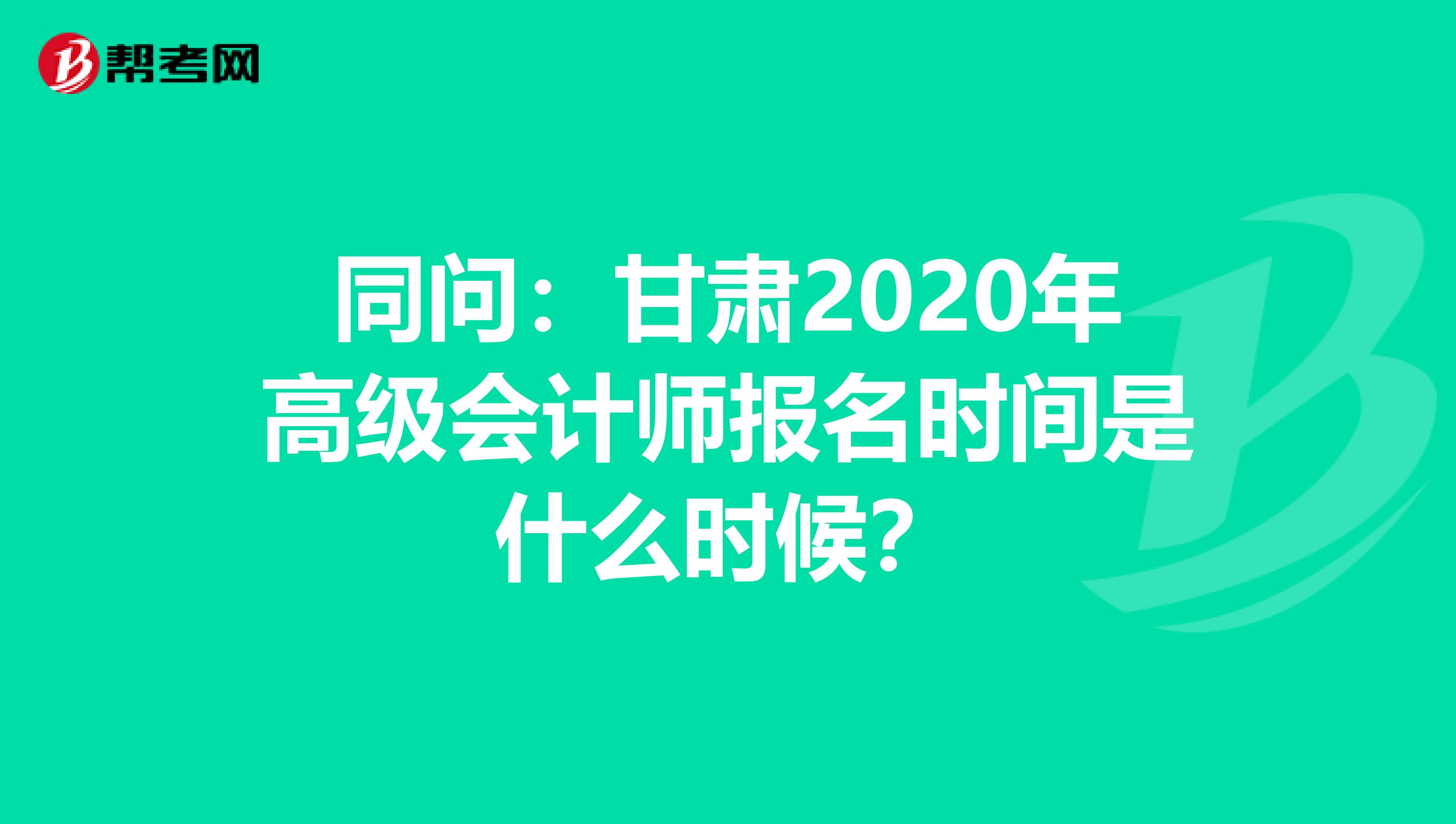 同问：甘肃2020年高级会计师报名时间是什么时候？