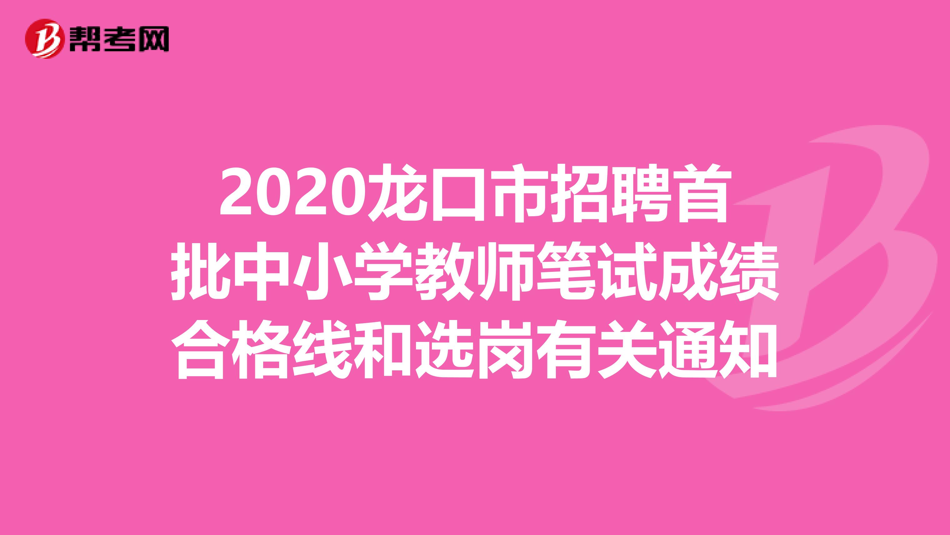 2020龙口市招聘首批中小学教师笔试成绩合格线和选岗有关通知