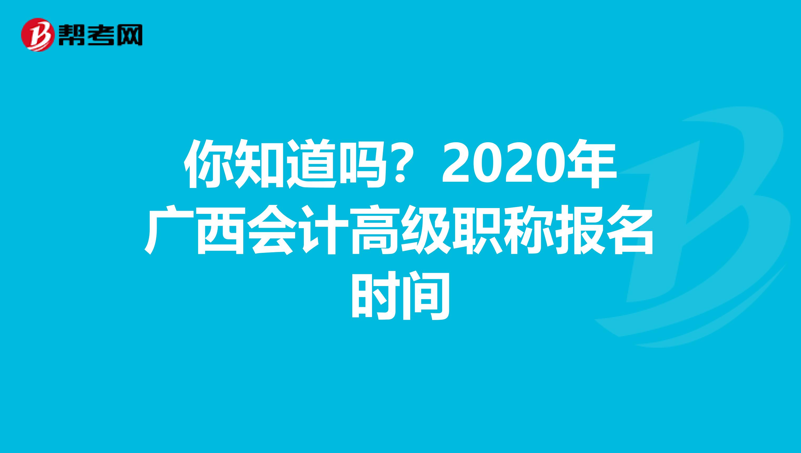 你知道吗？2020年广西会计高级职称报名时间