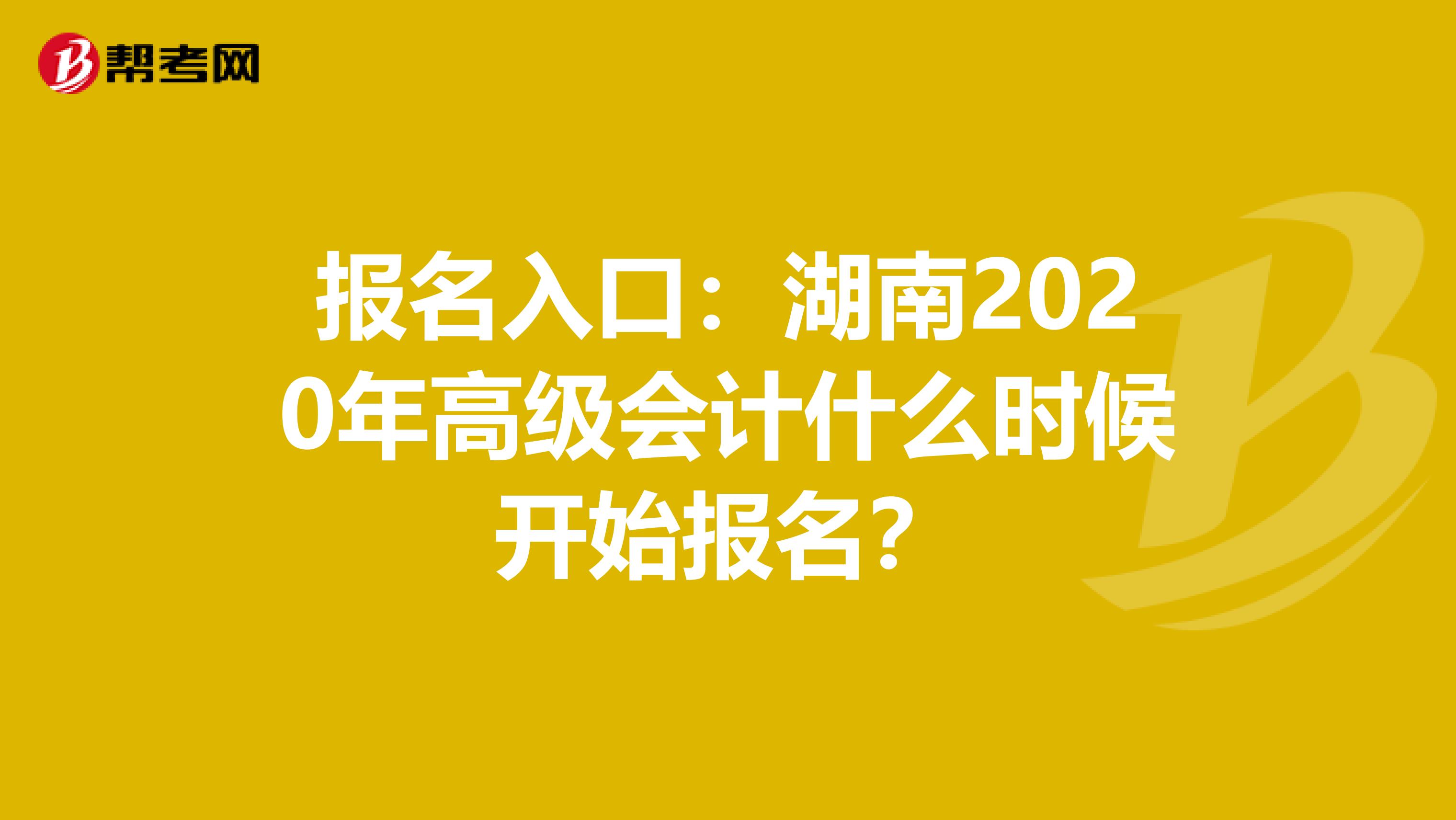 报名入口：湖南2020年高级会计什么时候开始报名？