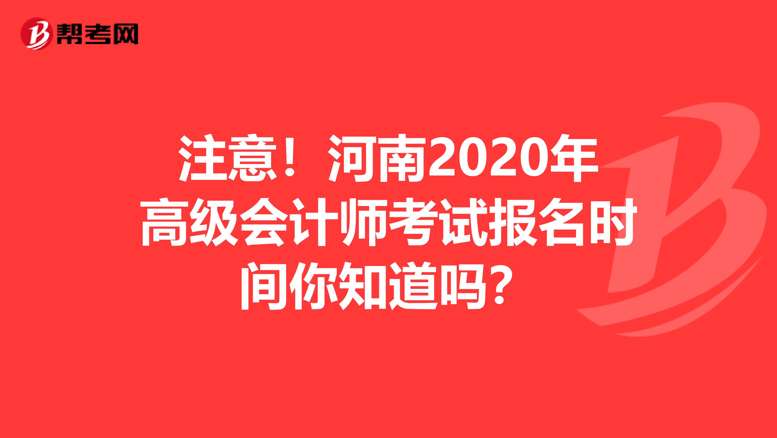 注意！河南2020年高級(jí)會(huì)計(jì)師考試報(bào)名時(shí)間你知道嗎？