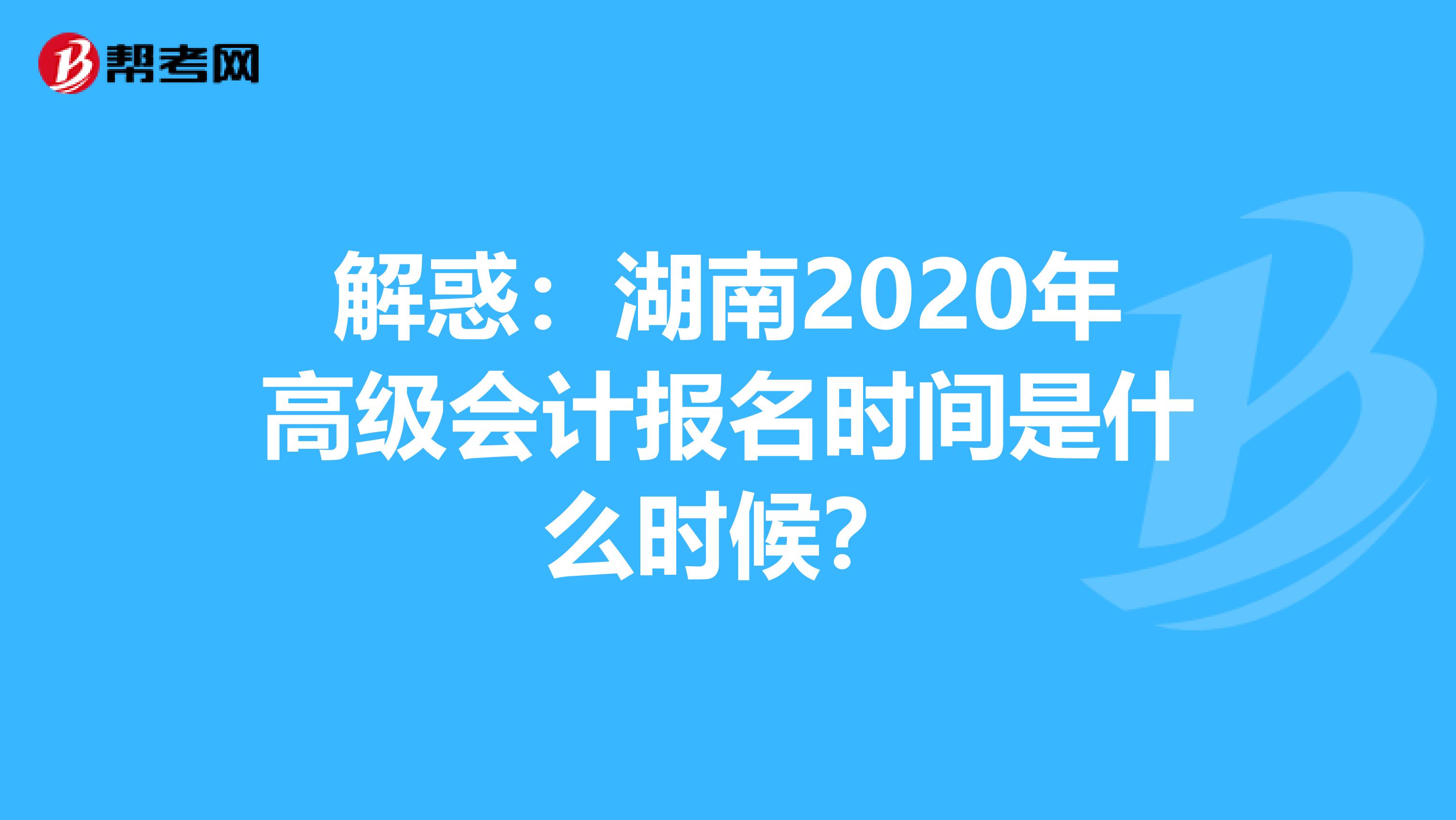 解惑：湖南2020年高级会计报名时间是什么时候？