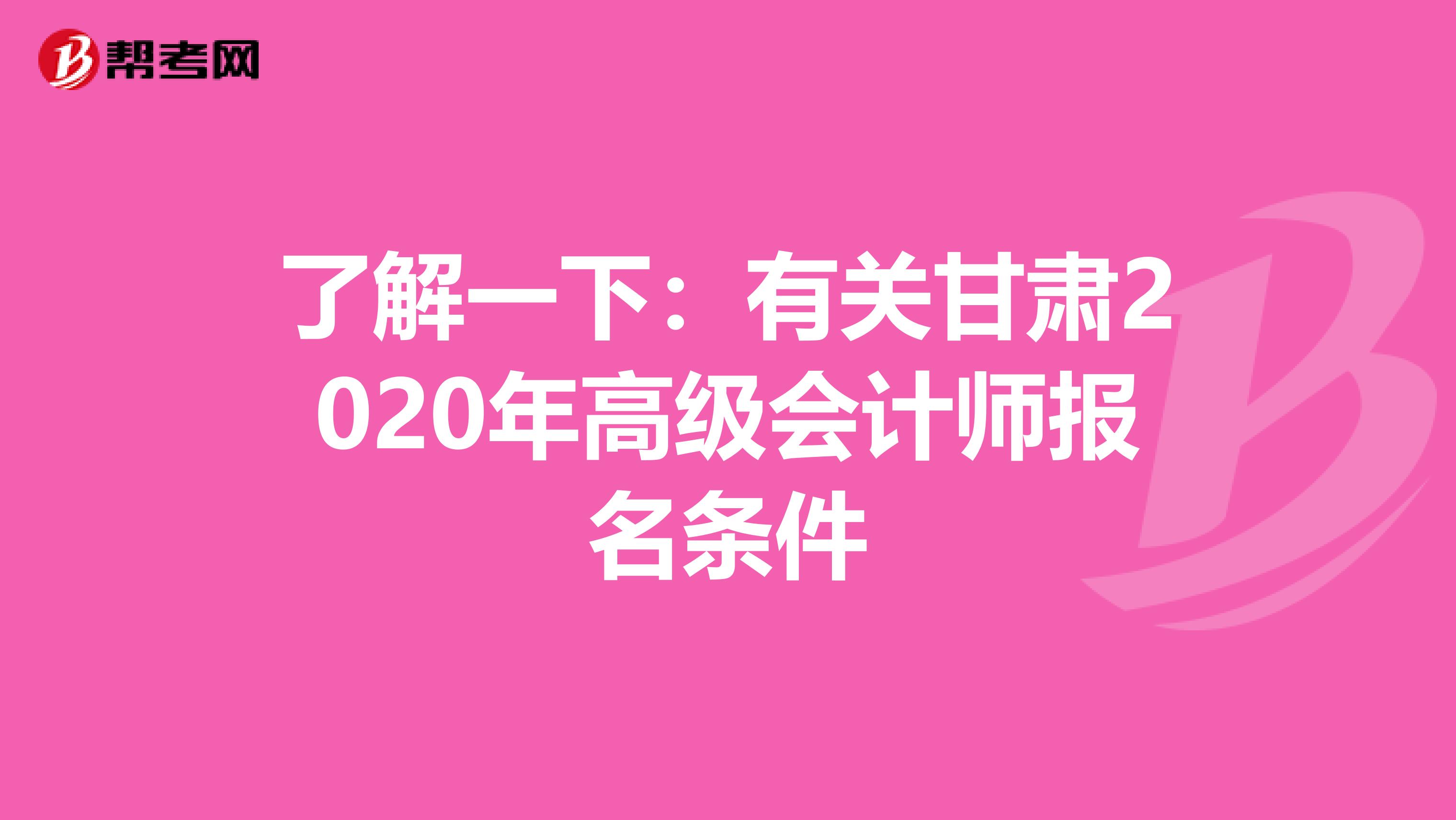 了解一下：有关甘肃2020年高级会计师报名条件
