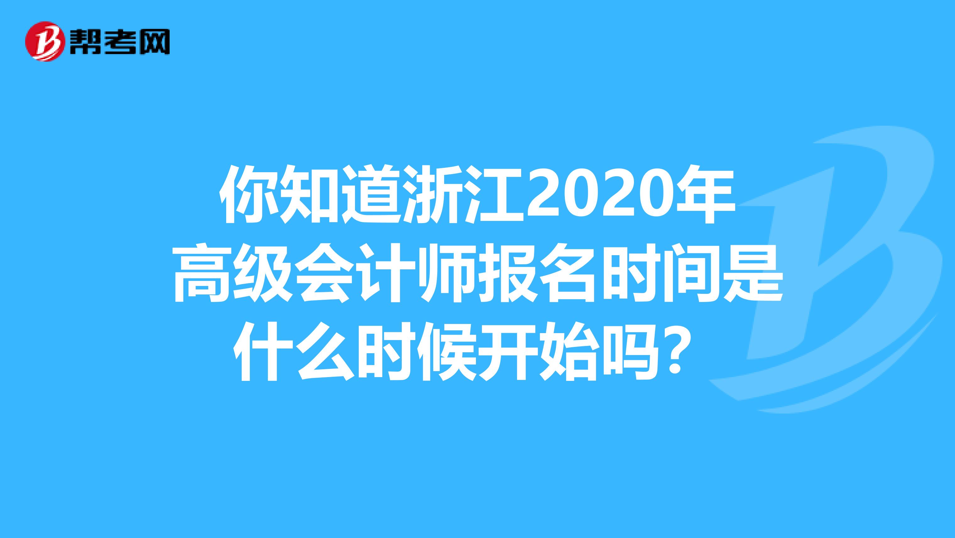 你知道浙江2020年高级会计师报名时间是什么时候开始吗？