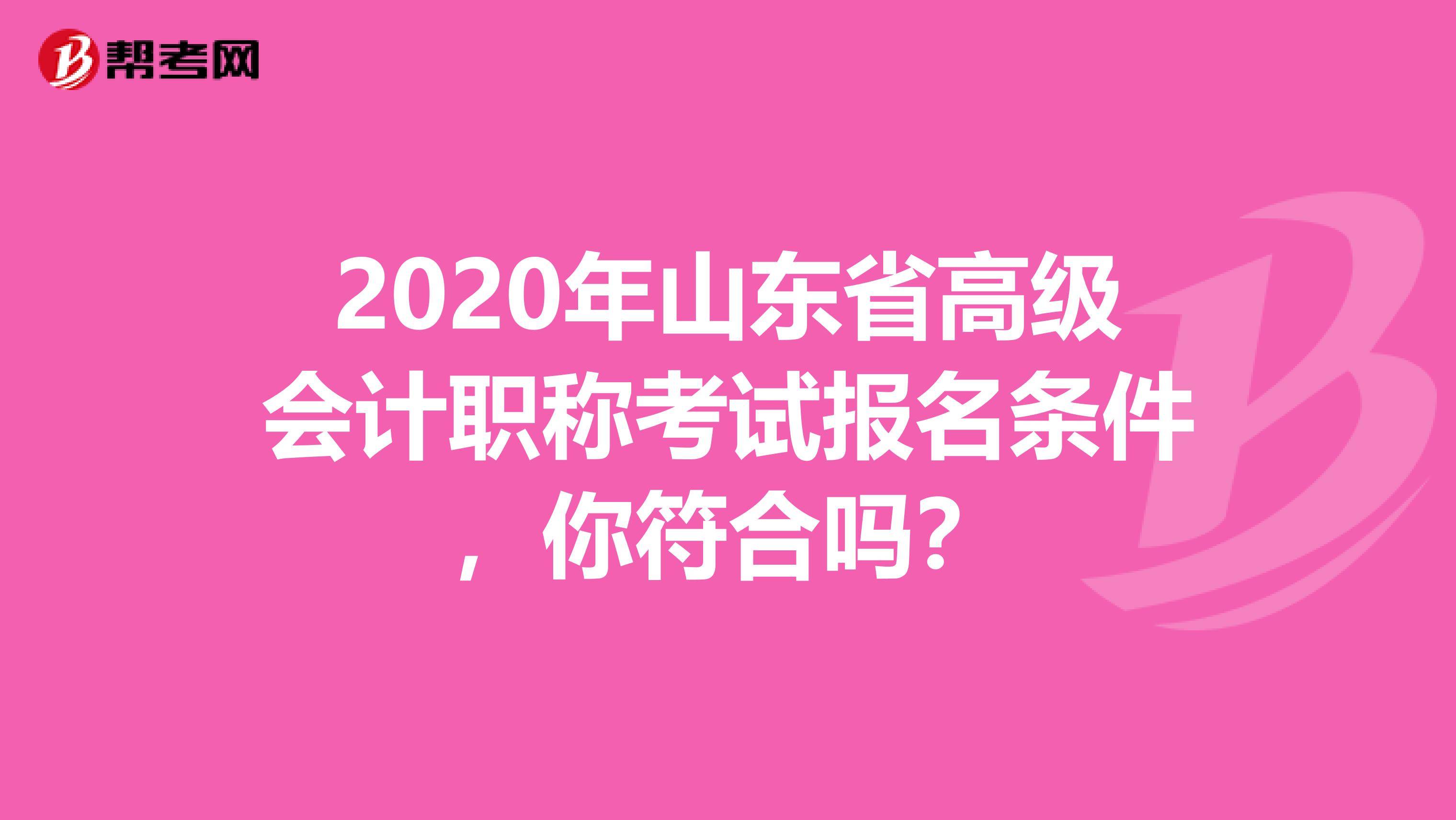 2020年山东省高级会计职称考试报名条件，你符合吗？