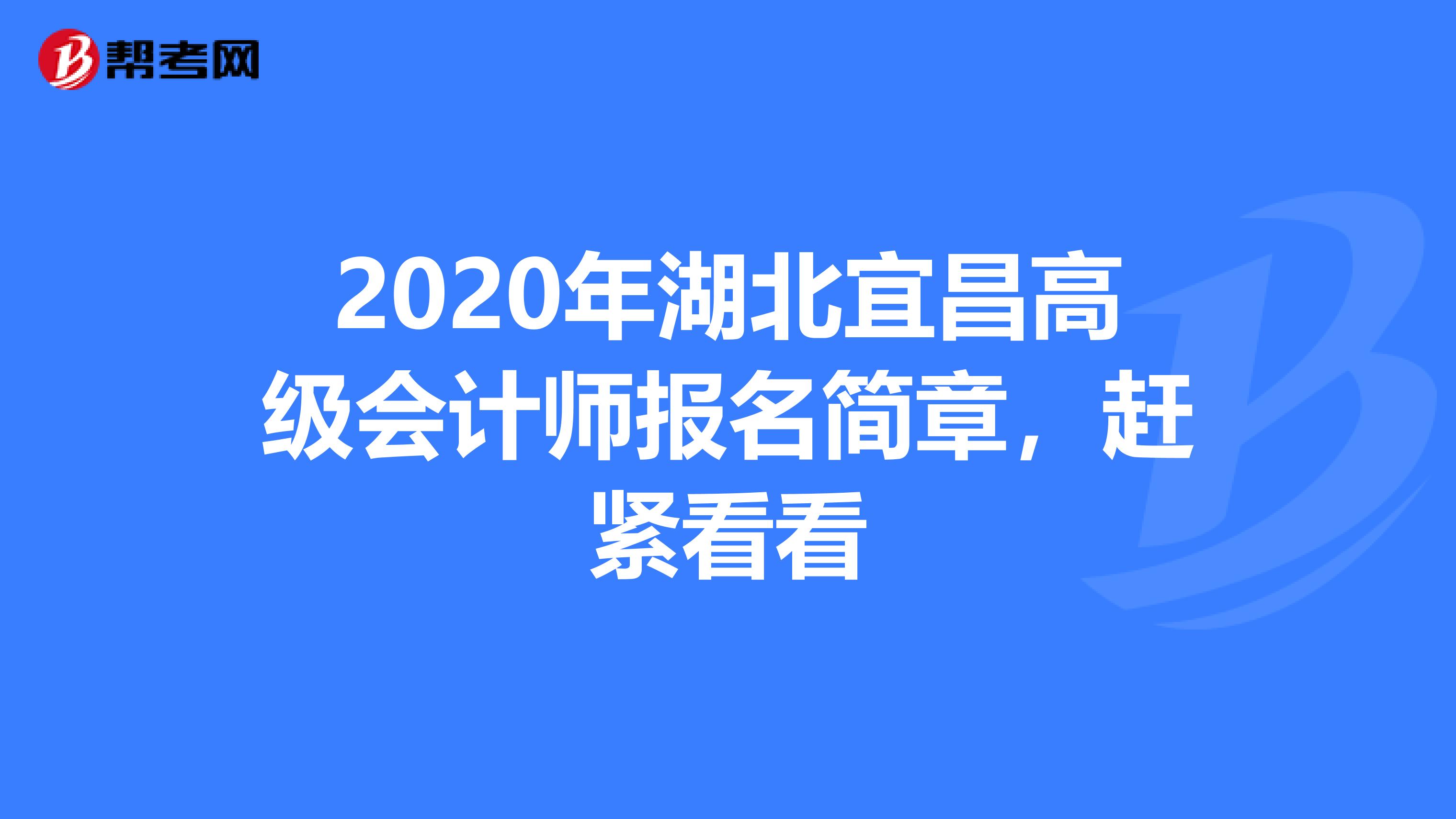 2020年湖北宜昌高级会计师报名简章，赶紧看看
