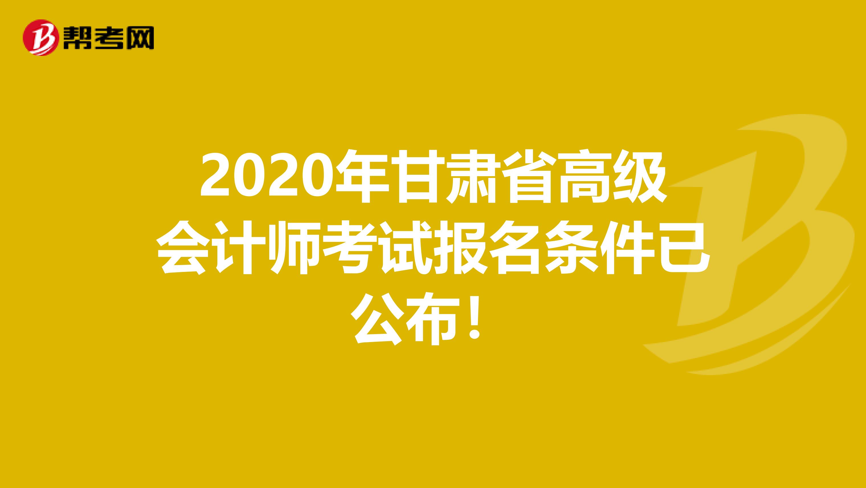 2020年甘肃省高级会计师考试报名条件已公布！