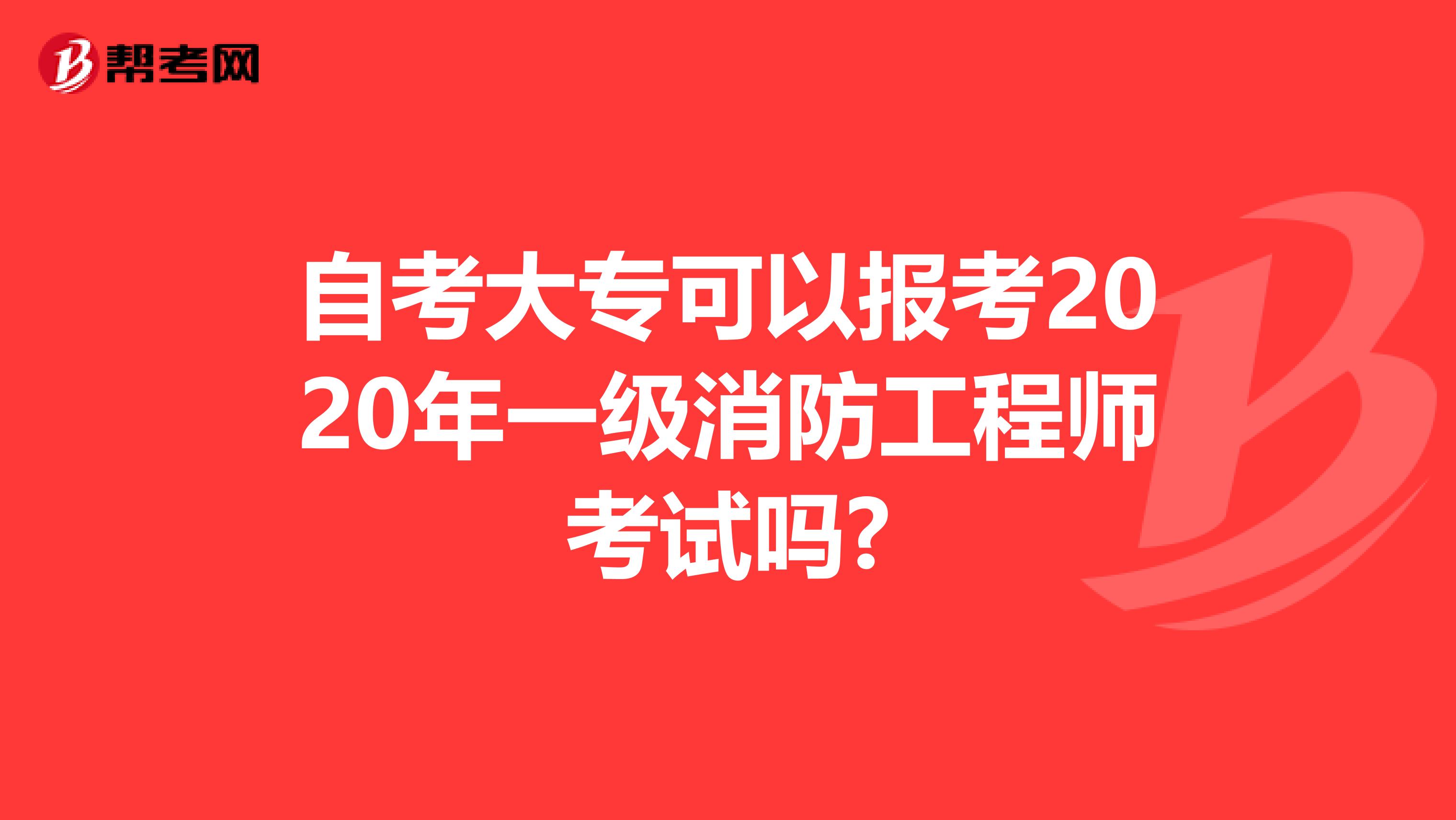 自考大专可以报考2020年一级消防工程师考试吗?
