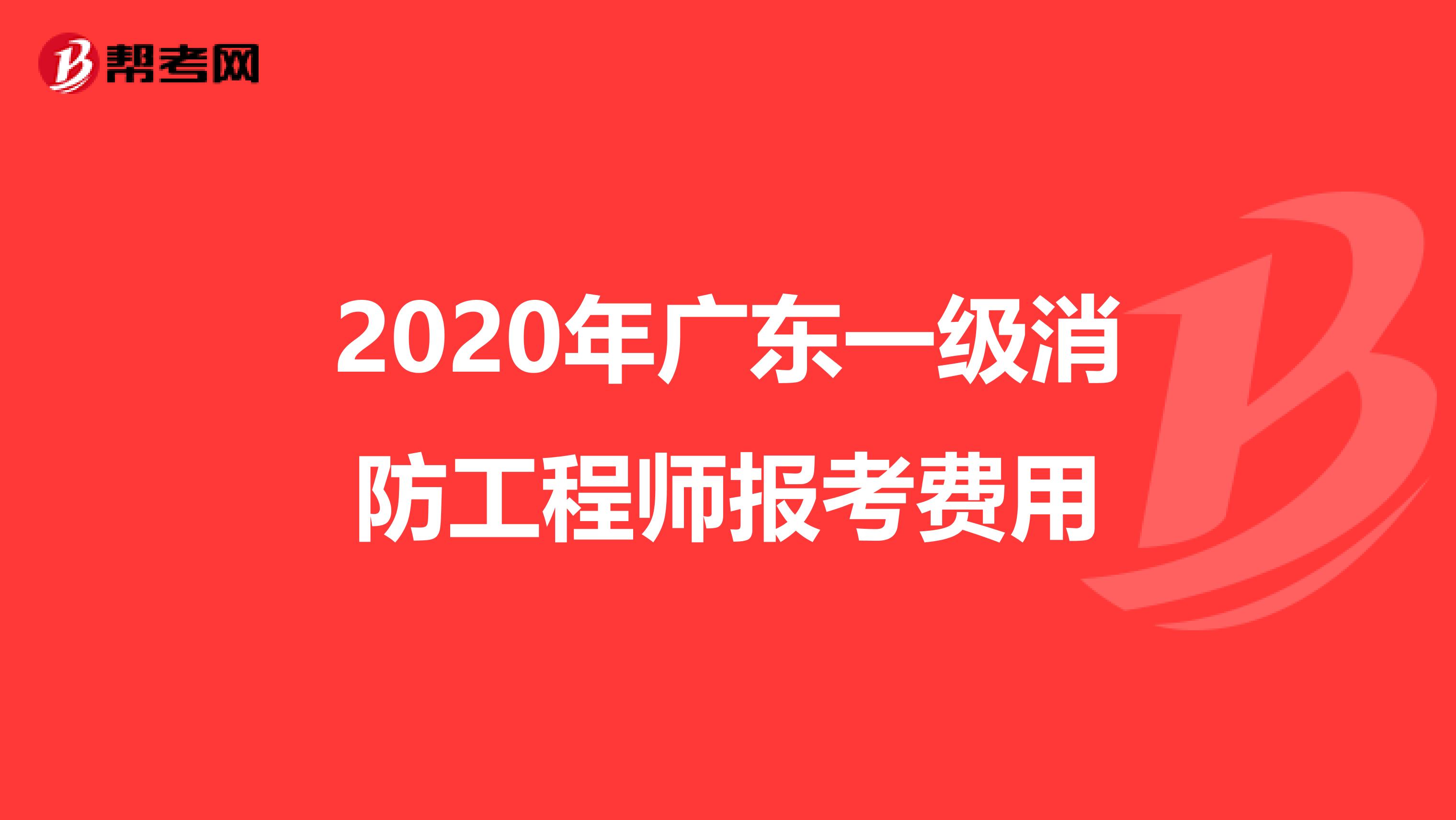 2020年广东一级消防工程师报考费用