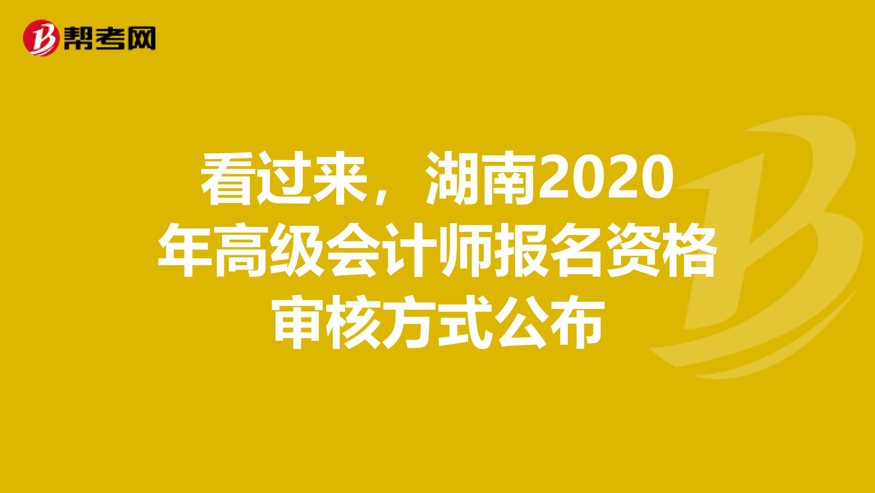 看过来，湖南2020年高级会计师报名资格审核方式公布