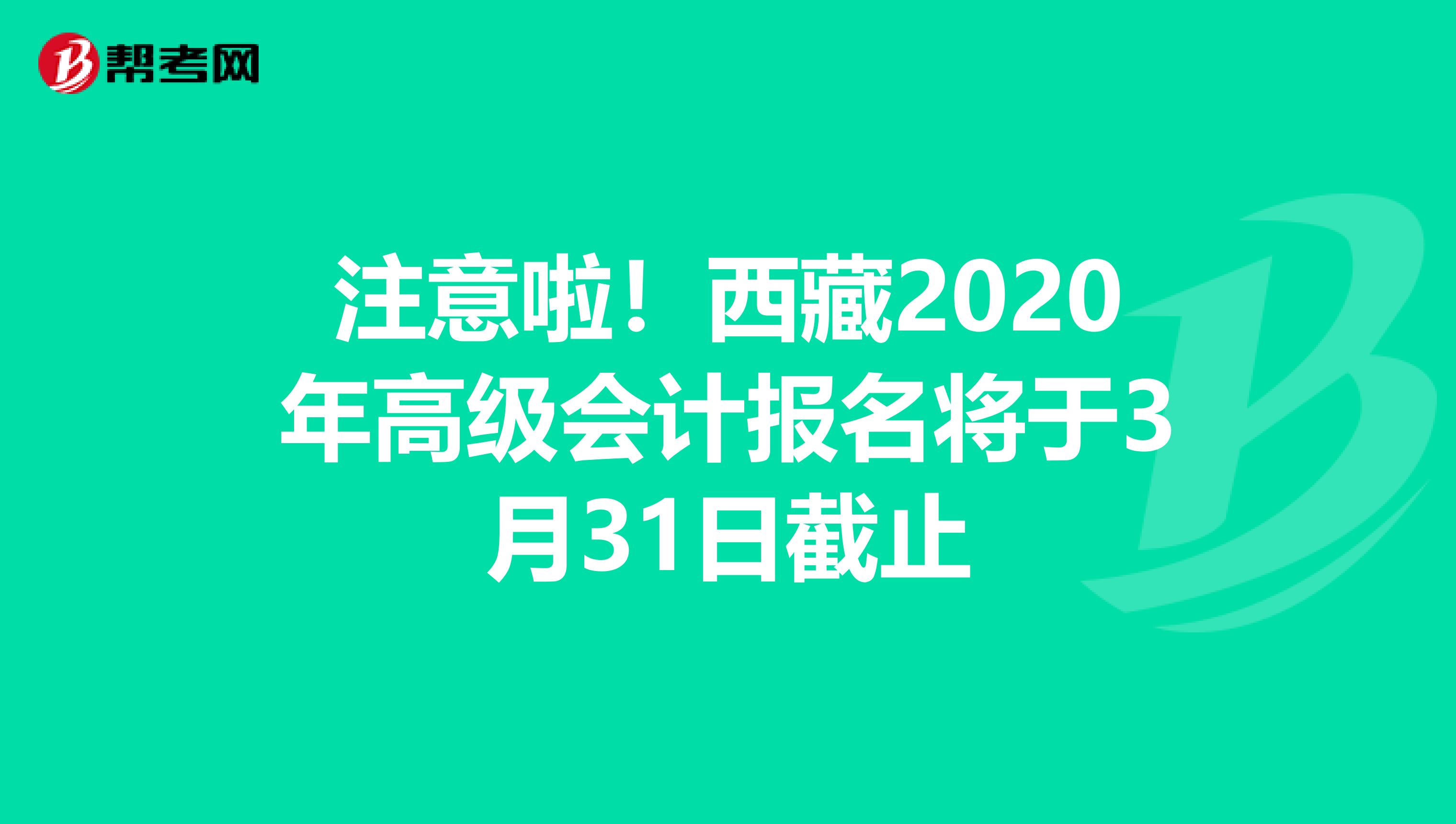 注意啦！西藏2020年高级会计报名将于3月31日截止