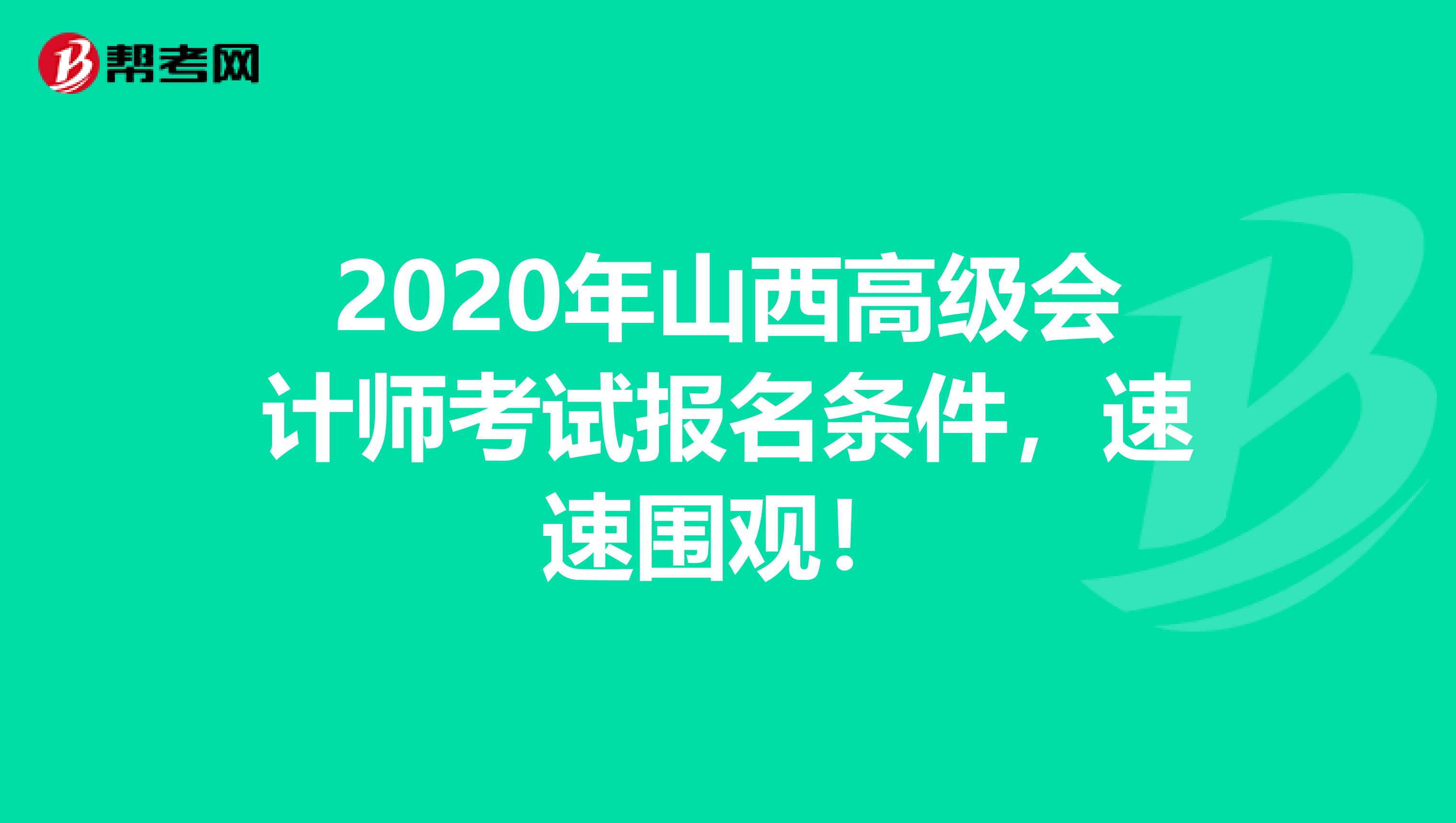 2020年山西高級(jí)會(huì)計(jì)師考試報(bào)名條件，速速?lài)^(guān)！
