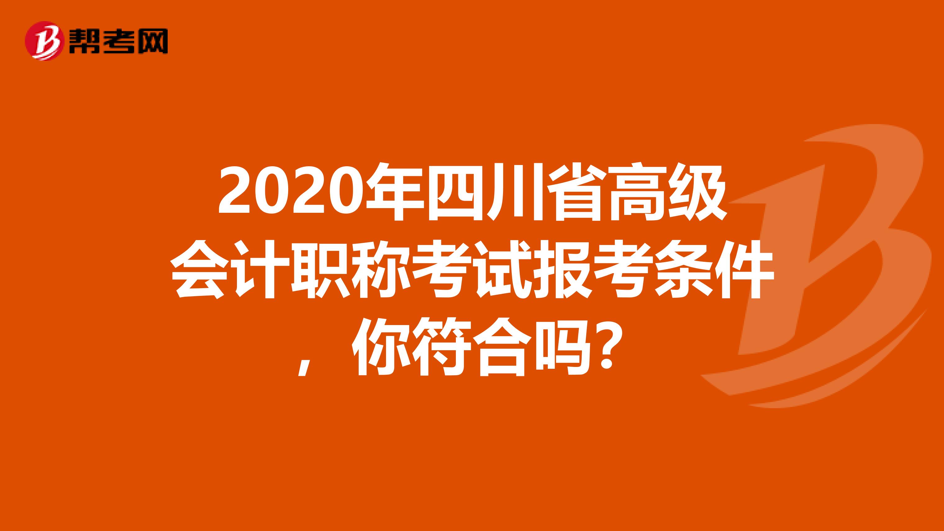2020年四川省高级会计职称考试报考条件，你符合吗？
