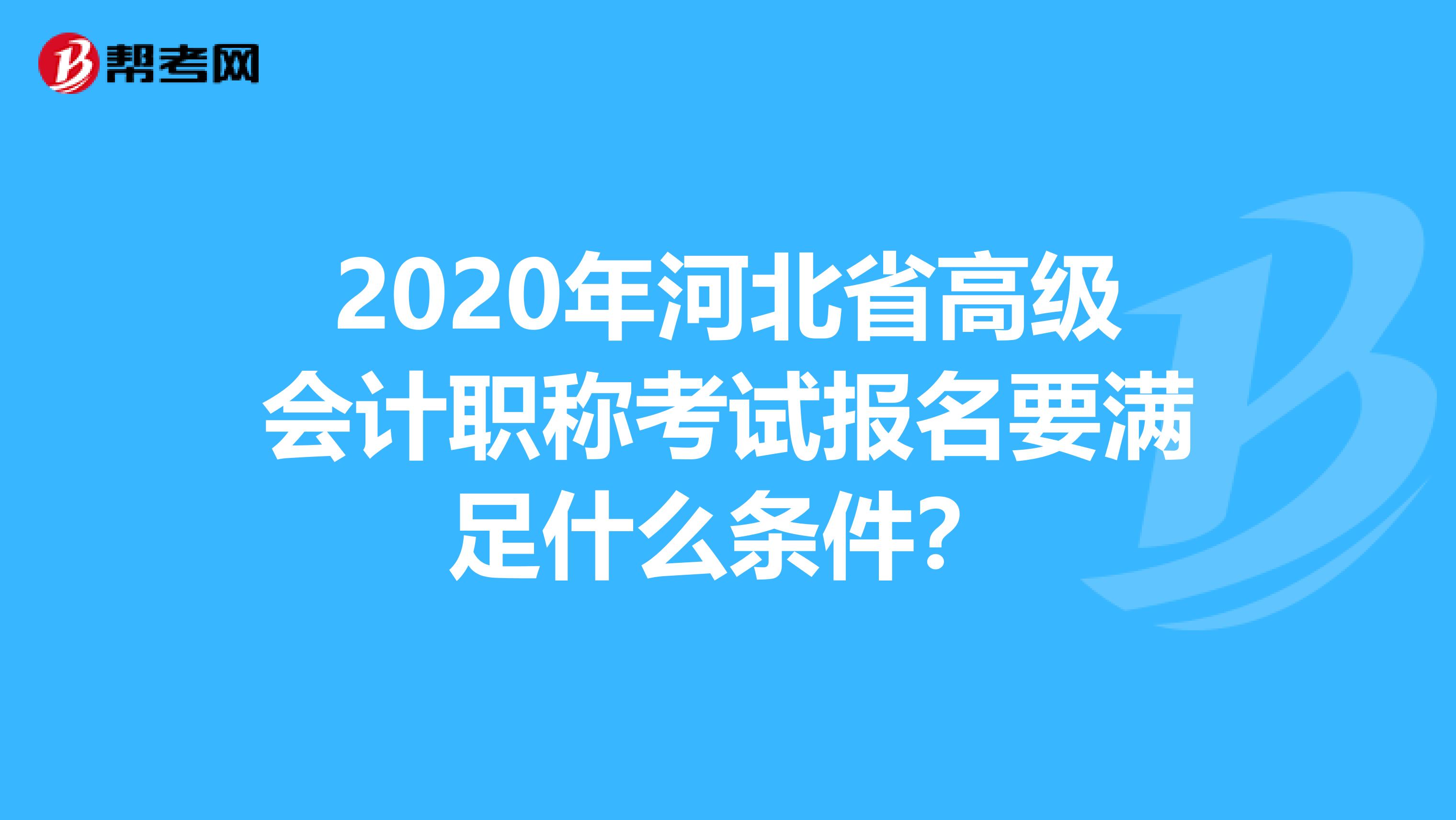 2020年河北省高级会计职称考试报名要满足什么条件？