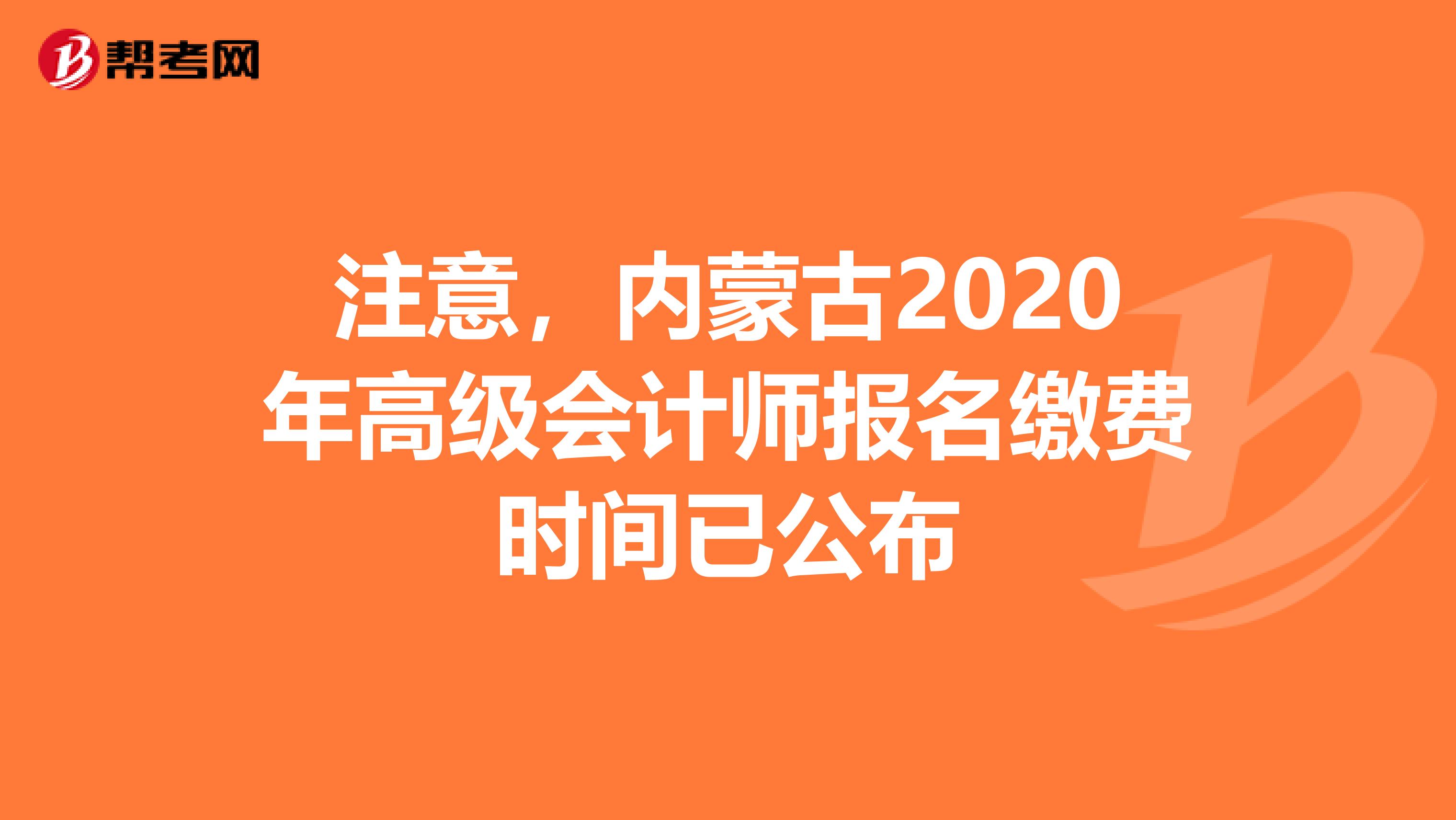 注意，内蒙古2020年高级会计师报名缴费时间已公布