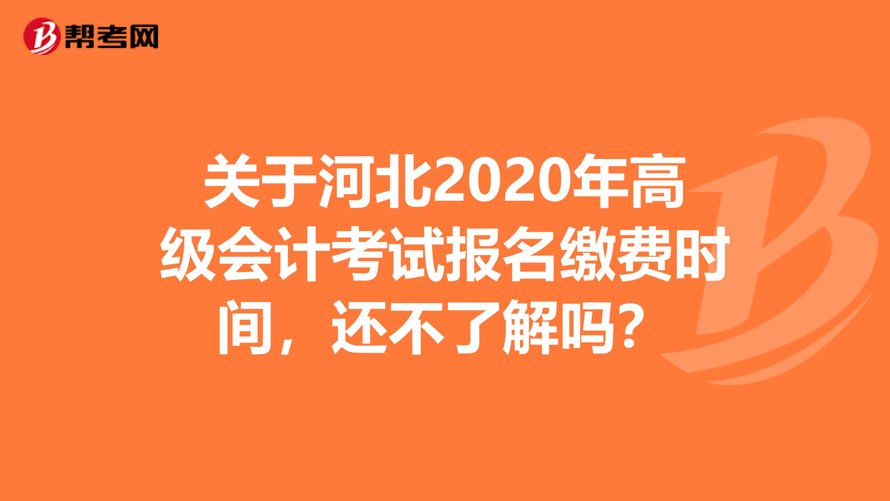 关于河北2020年高级会计考试报名缴费时间，还不了解吗？