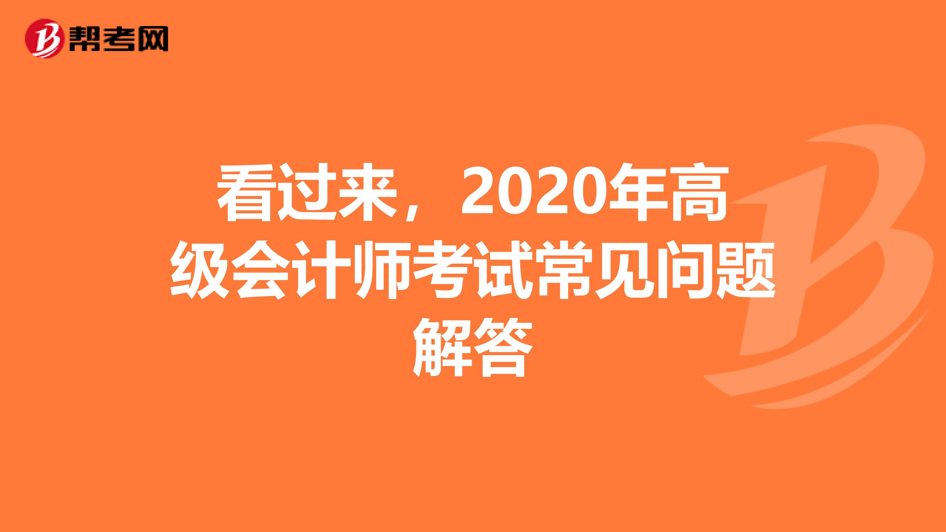 看过来，2020年高级会计师考试常见问题解答