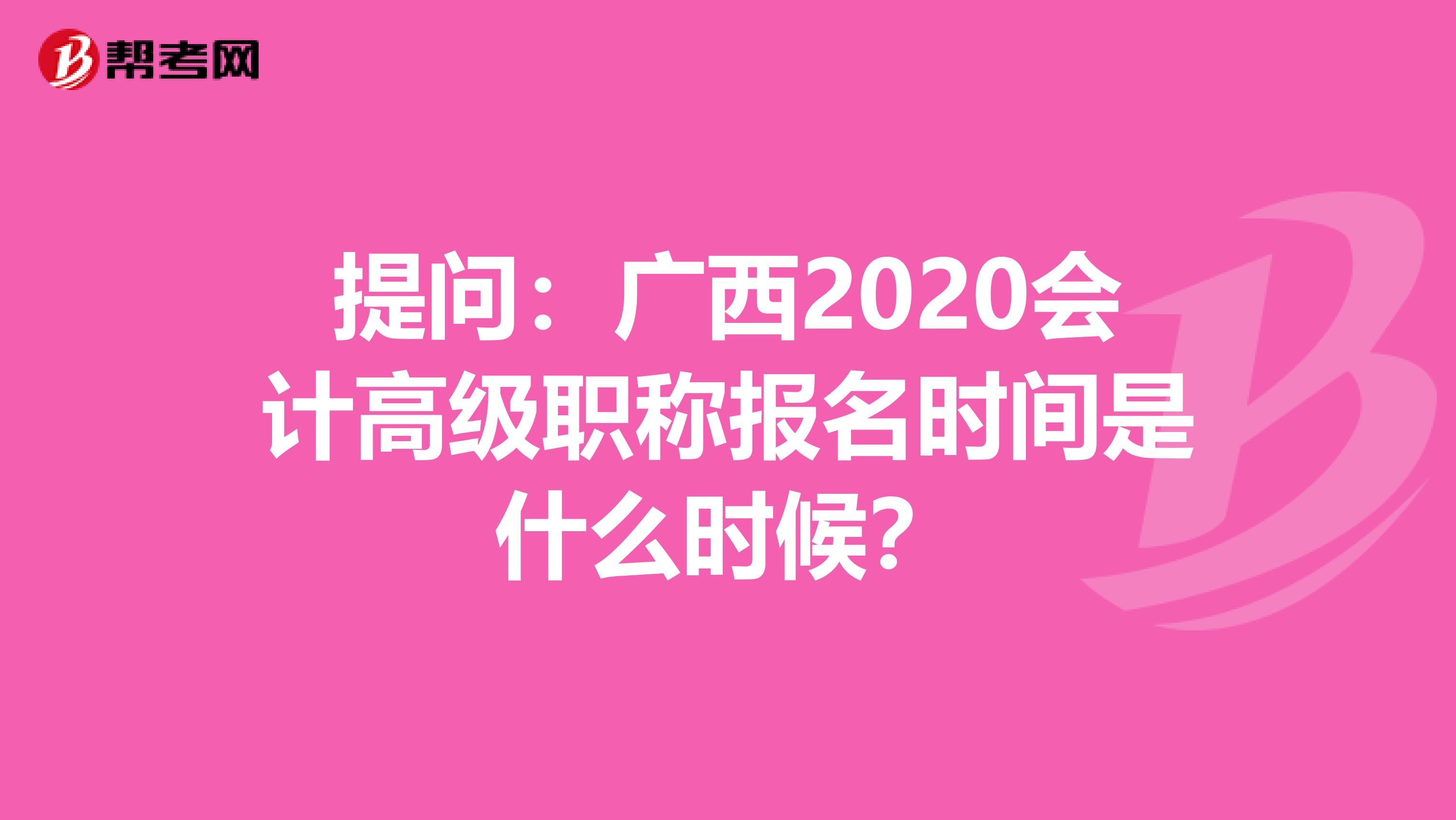 提问：广西2020会计高级职称报名时间是什么时候？
