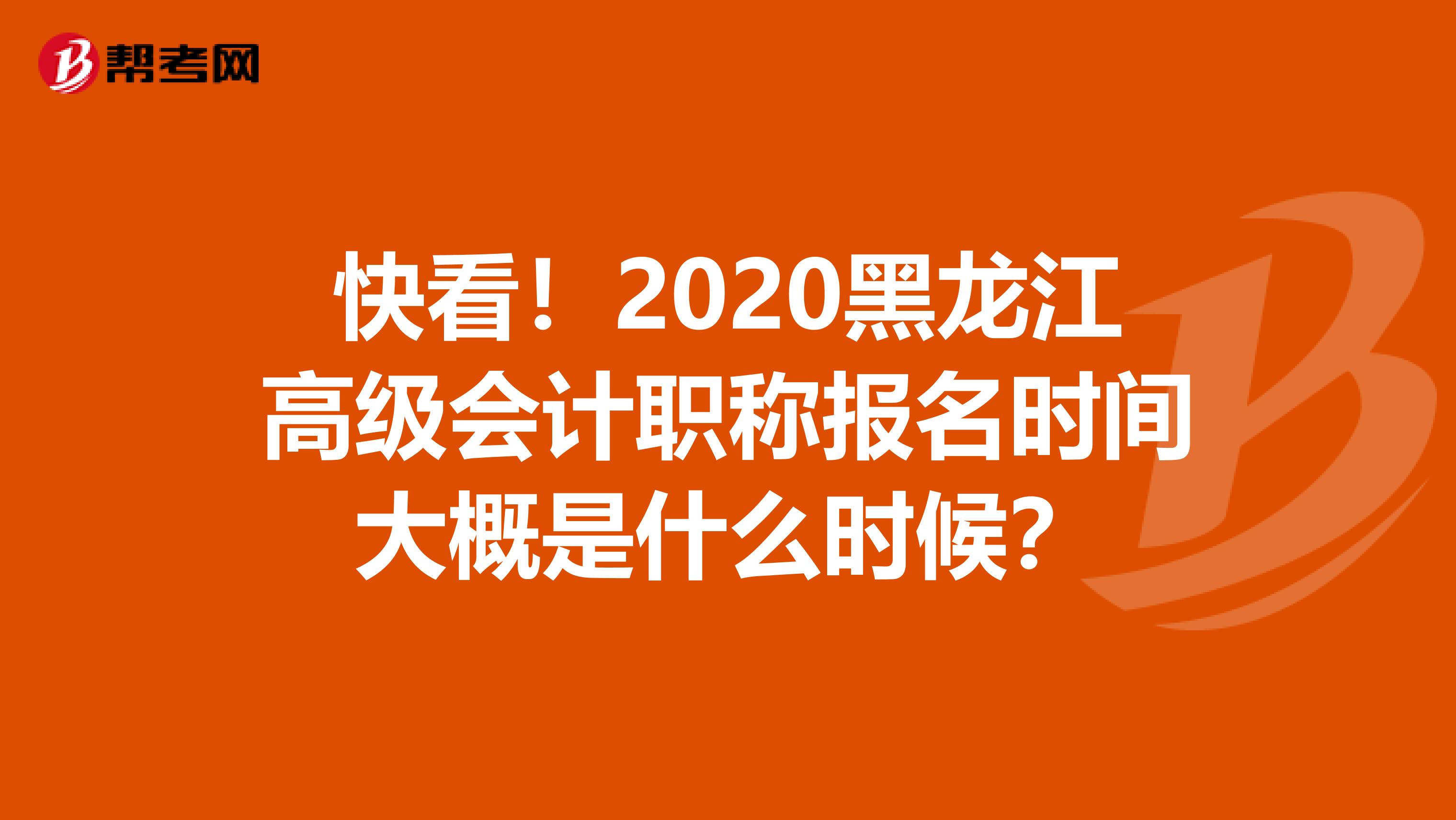 快看！2020黑龙江高级会计职称报名时间大概是什么时候？