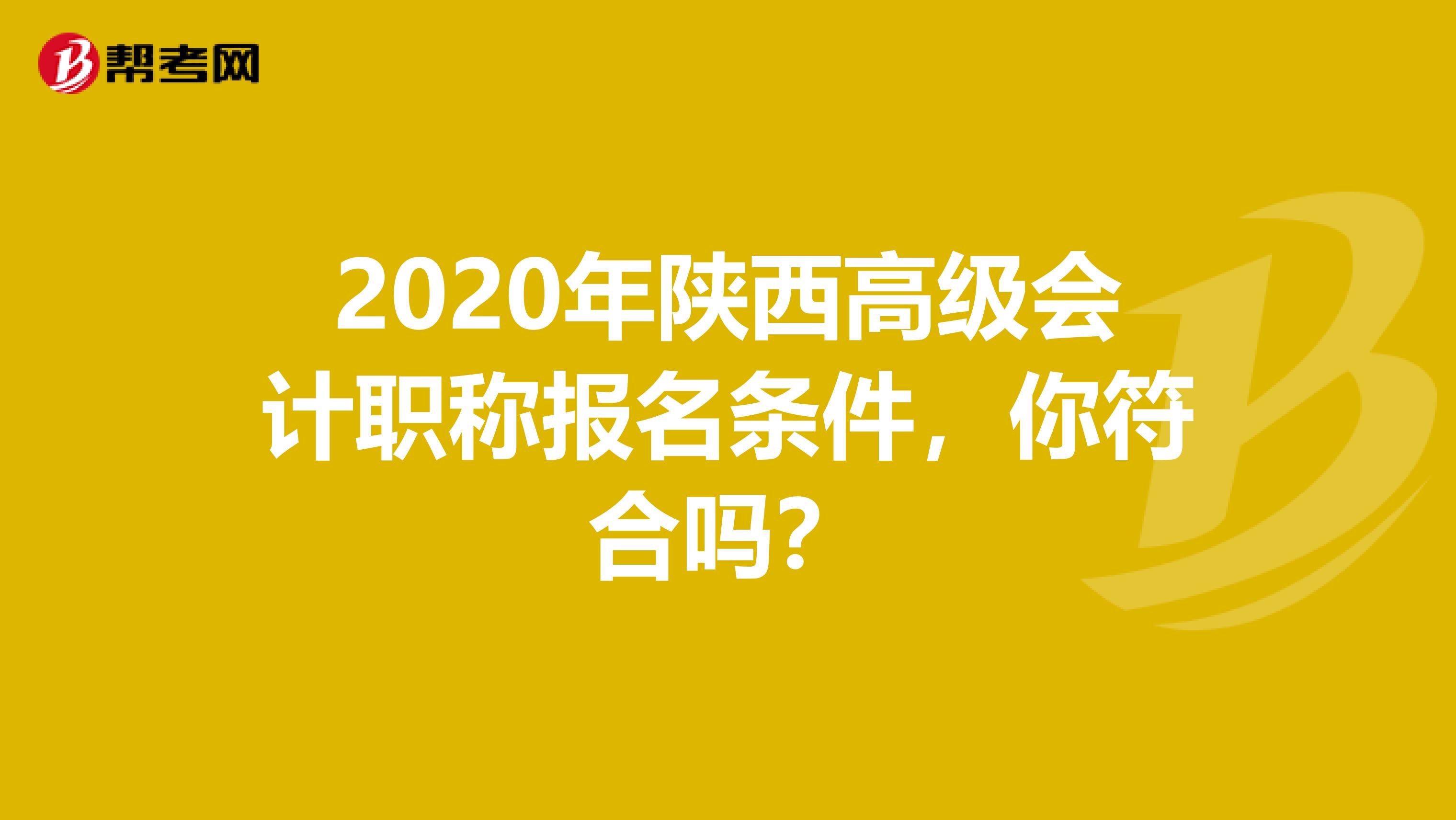 2020年陕西高级会计职称报名条件，你符合吗？