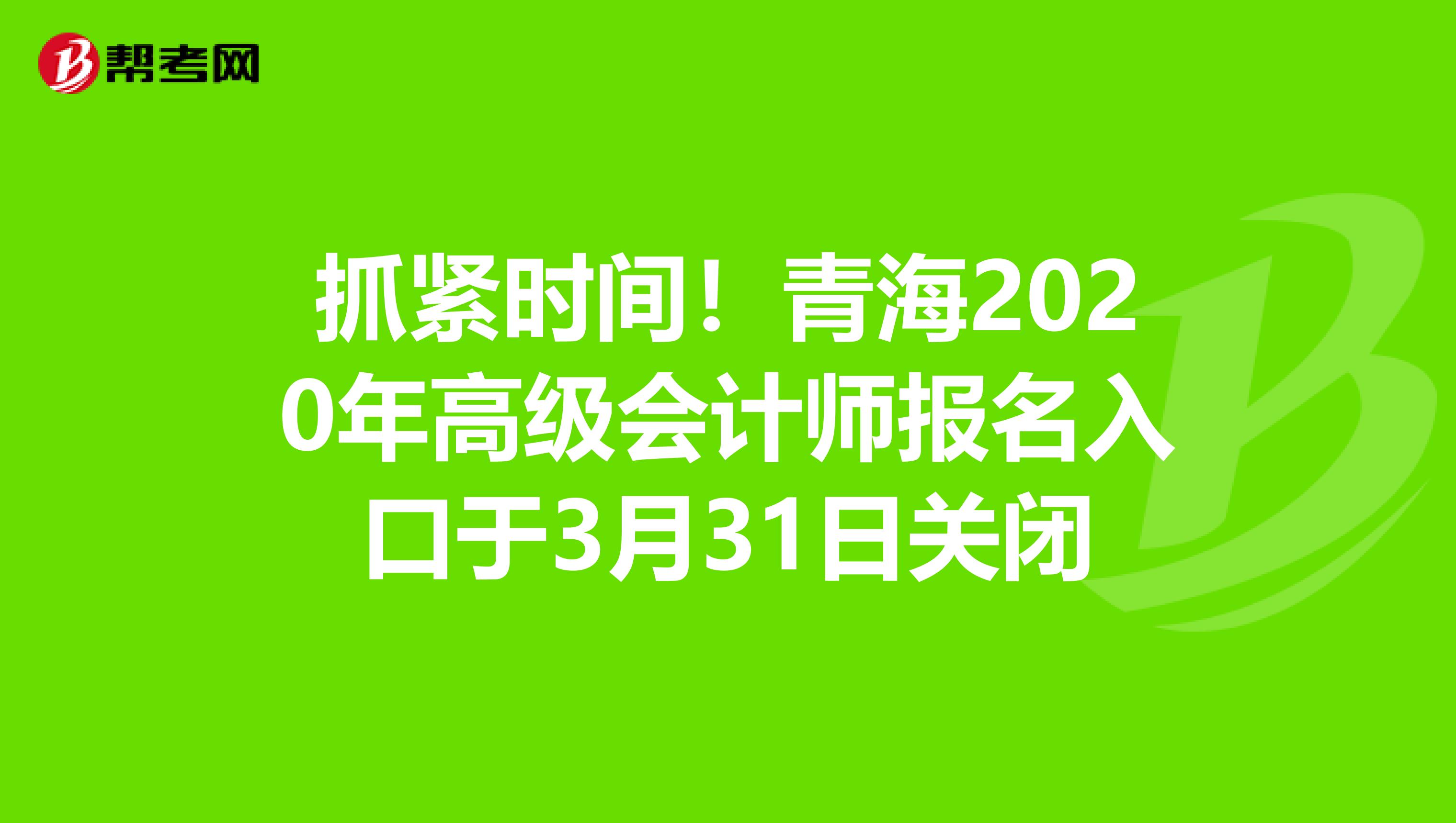 抓緊時間！青海2020年高級會計師報名入口于3月31日關(guān)閉