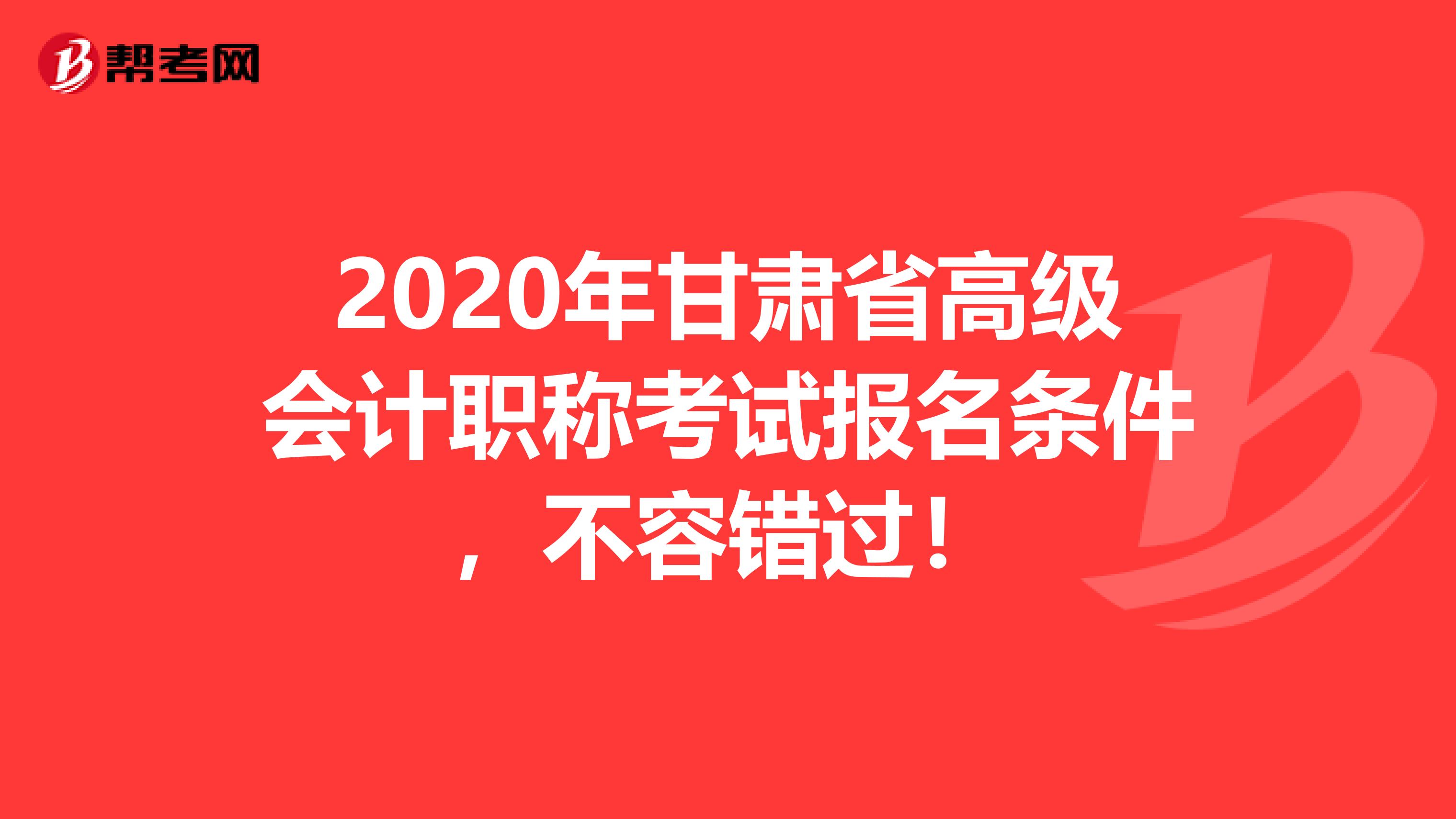 2020年甘肃省高级会计职称考试报名条件，不容错过！