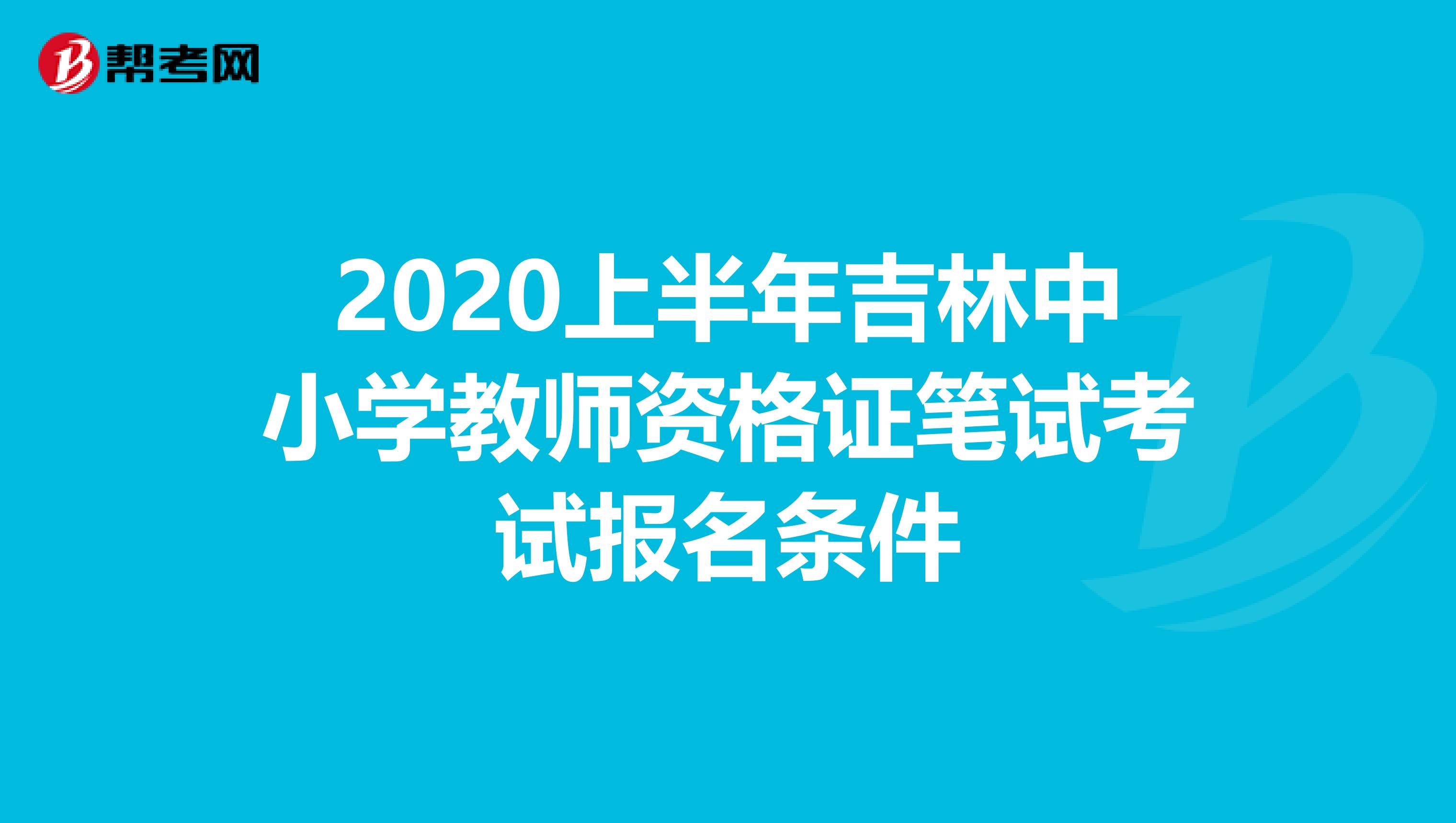 2020上半年吉林中小学教师资格证笔试考试报名条件