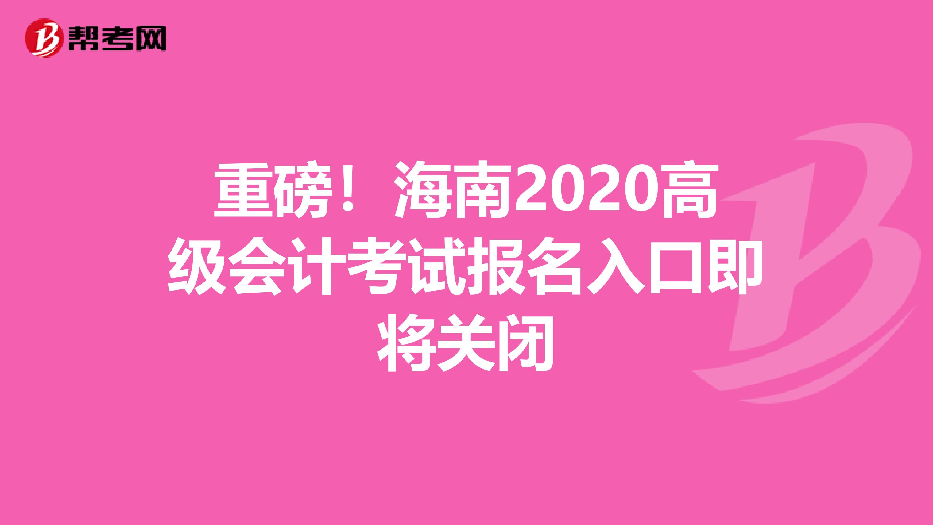 重磅！海南2020高级会计考试报名入口即将关闭