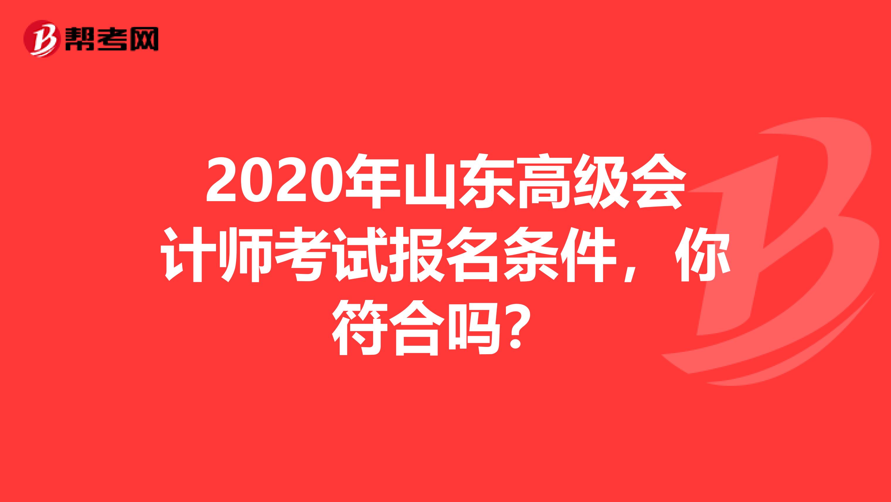 2020年山东高级会计师考试报名条件，你符合吗？