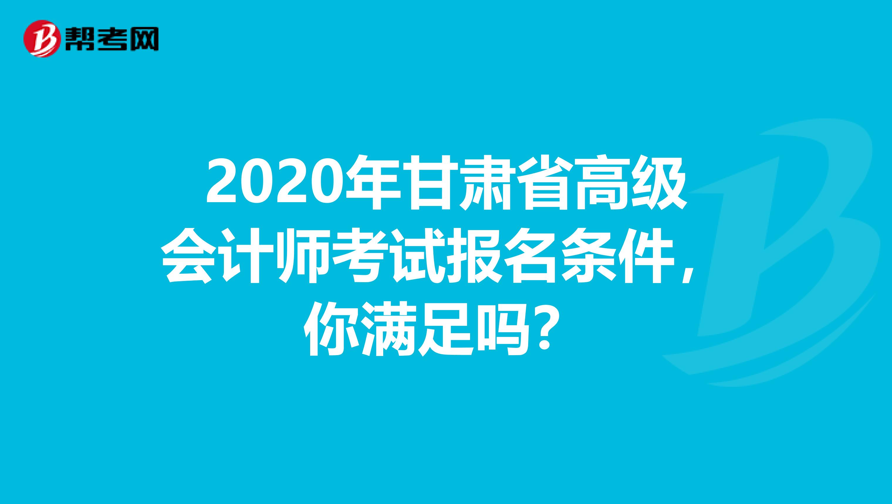 2020年甘肃省高级会计师考试报名条件，你满足吗？