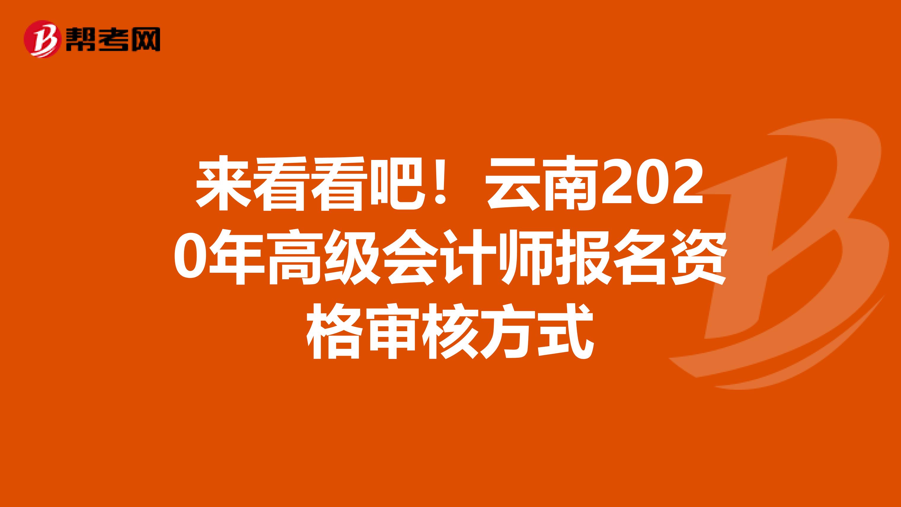 来看看吧！云南2020年高级会计师报名资格审核方式