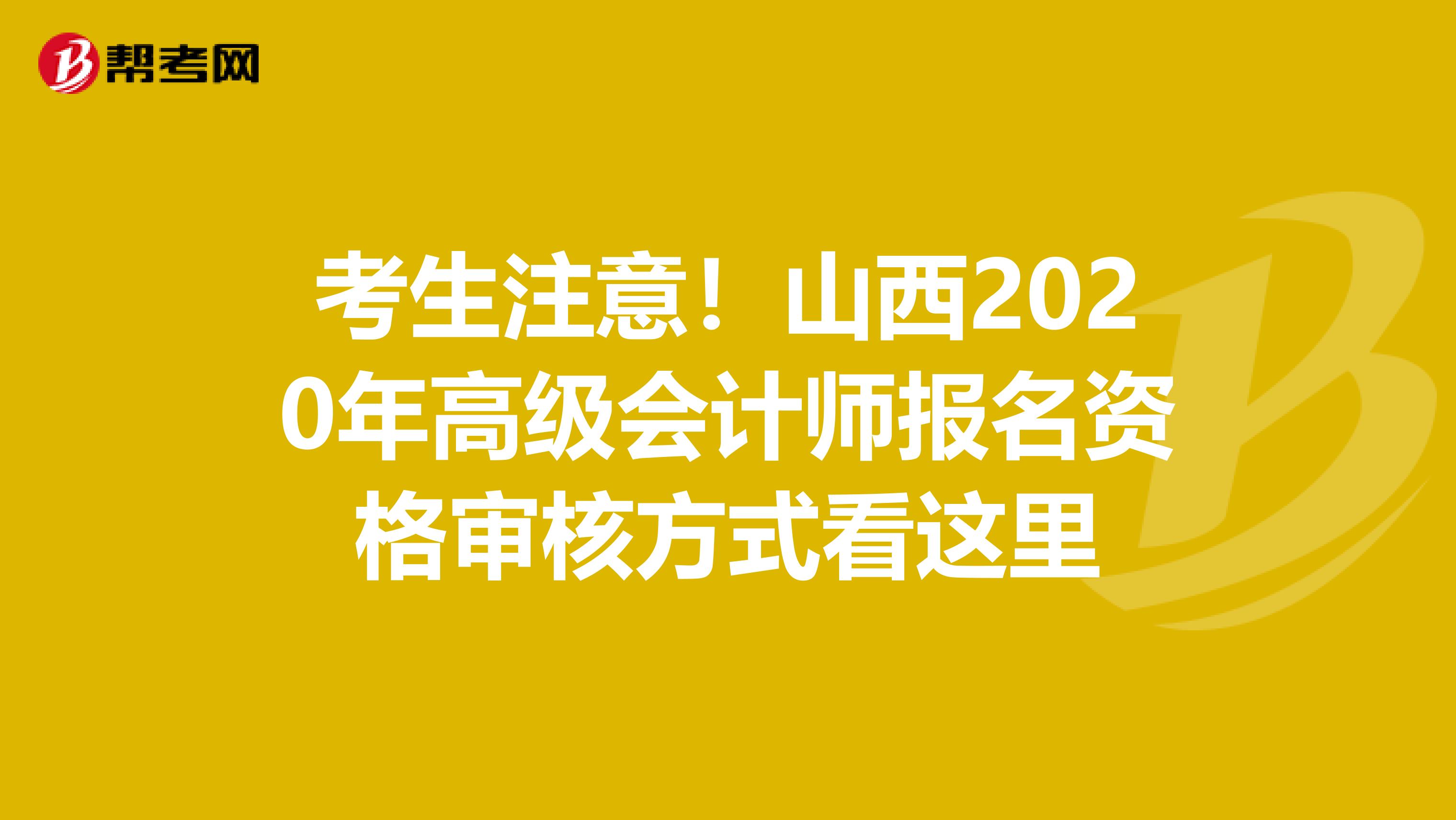 考生注意！山西2020年高级会计师报名资格审核方式看这里