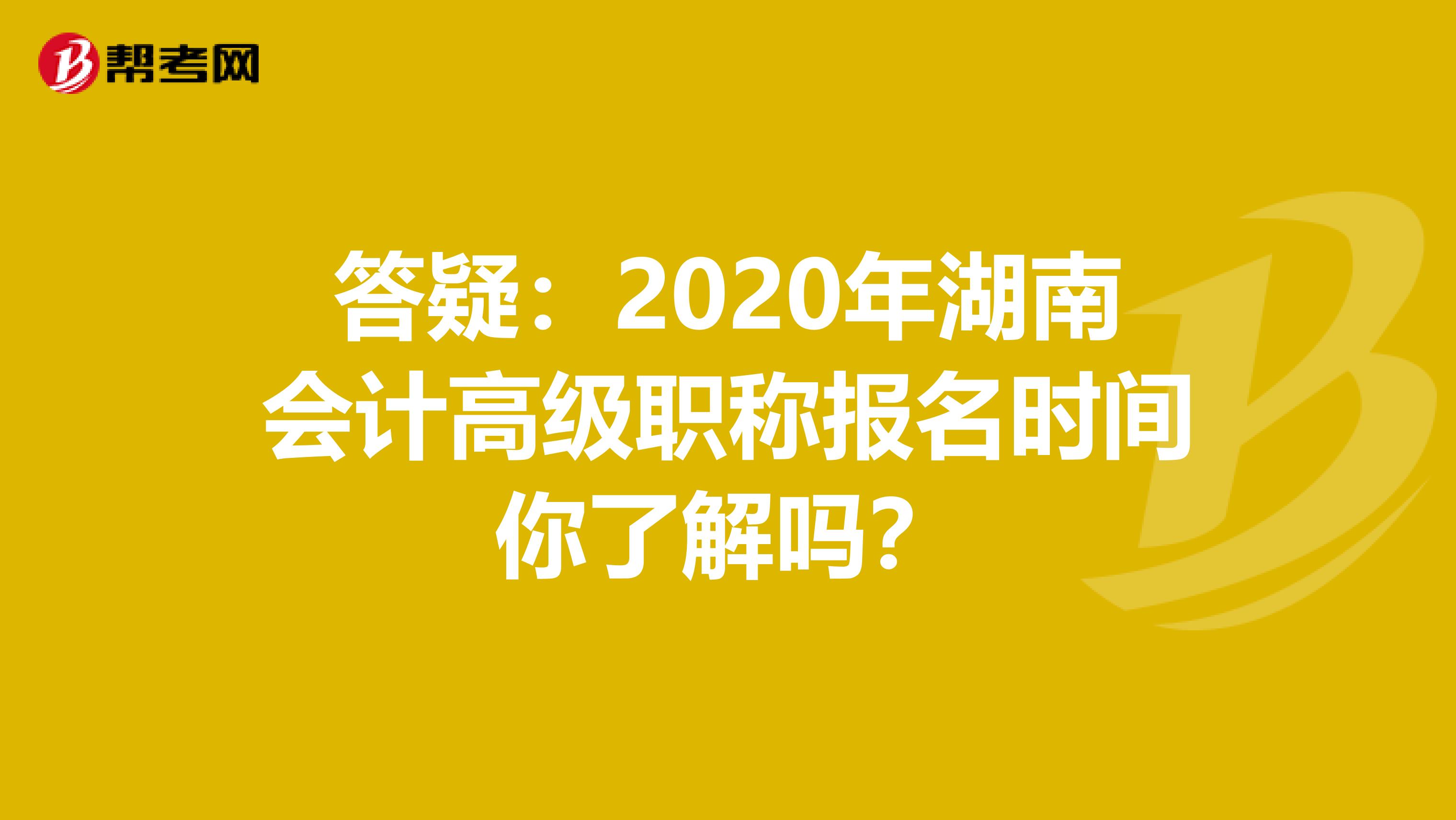 答疑：2020年湖南会计高级职称报名时间你了解吗？