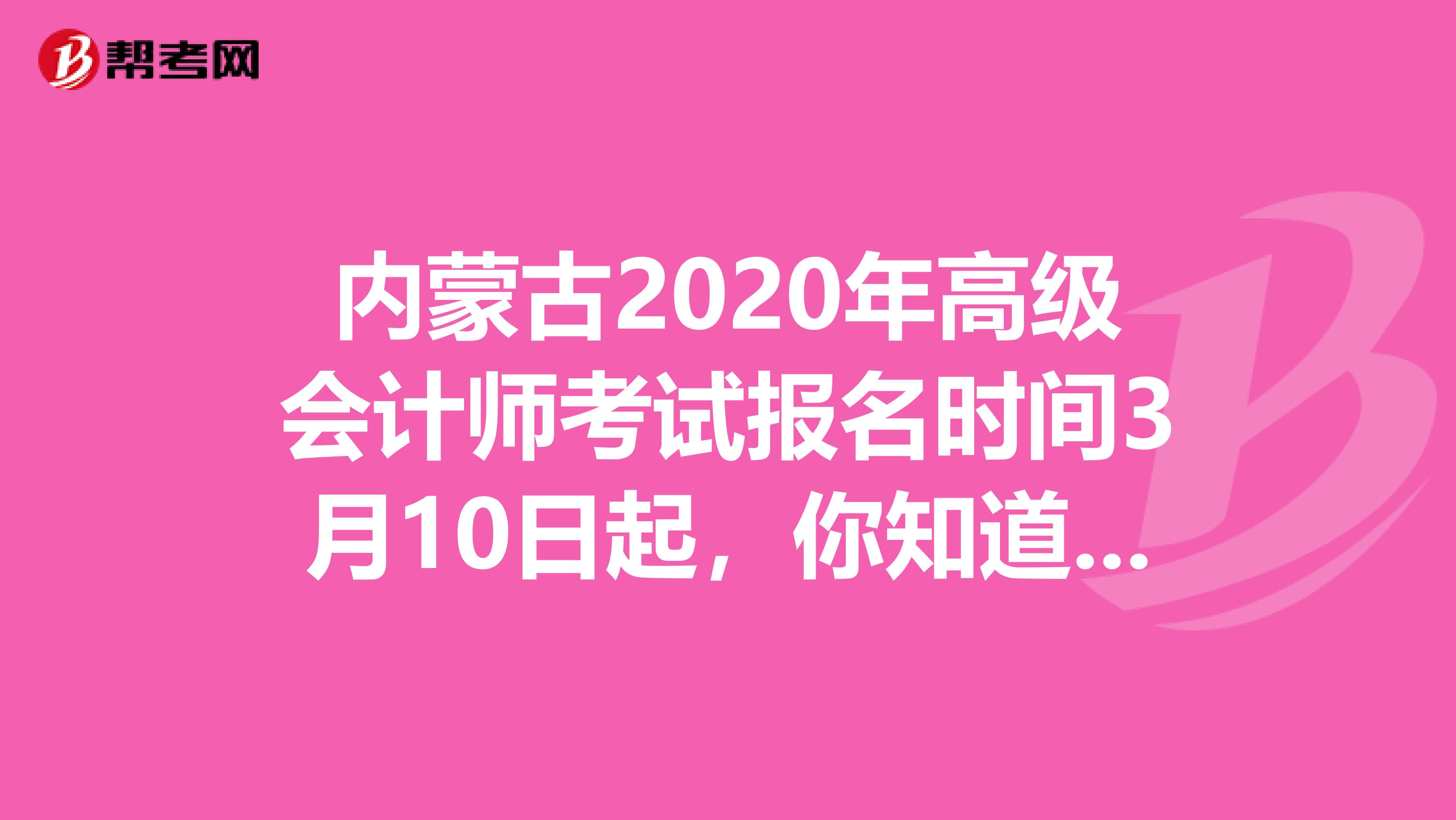 内蒙古2020年高级会计师考试报名时间3月10日起,你知道吗?