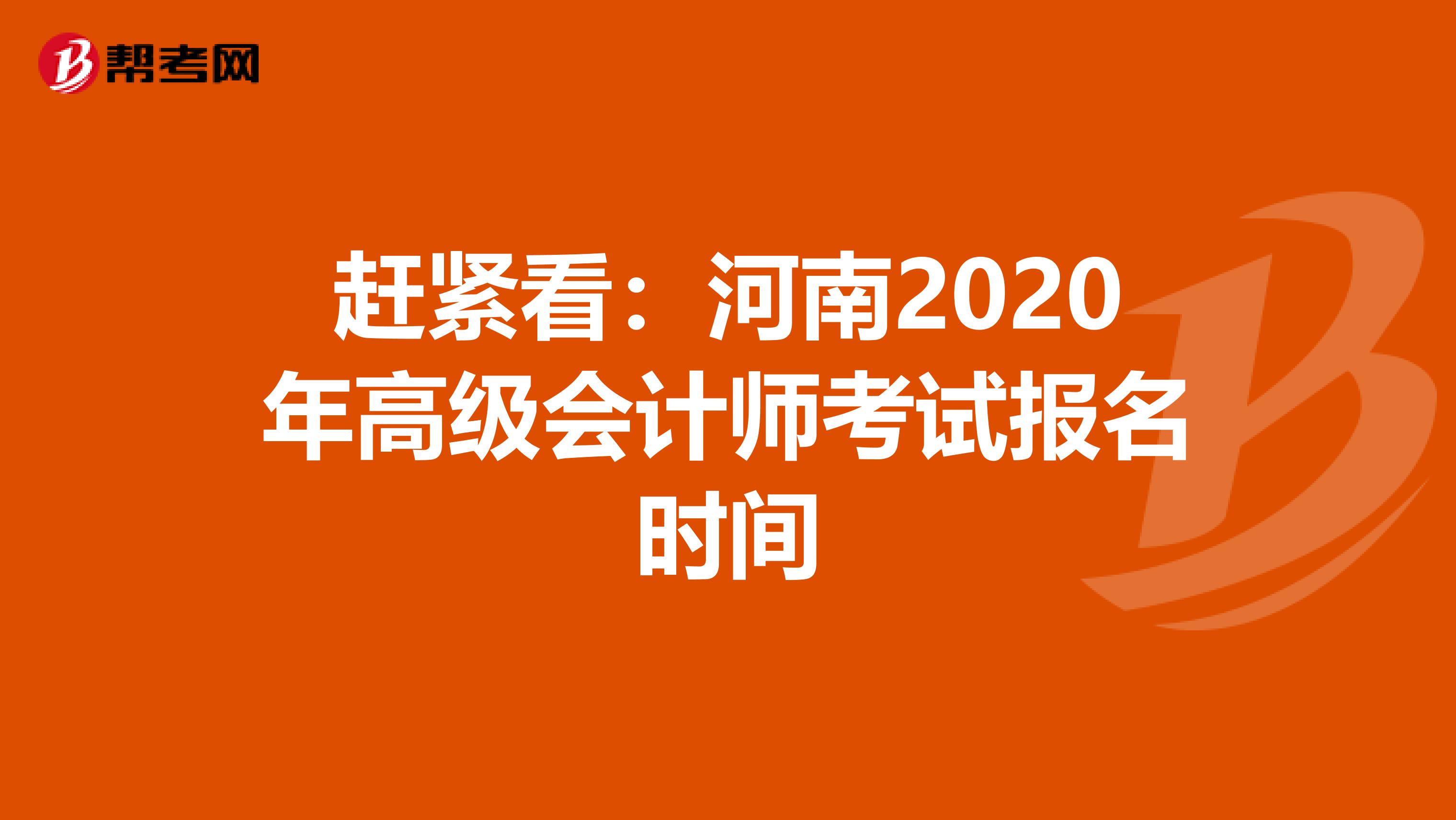 赶紧看：河南2020年高级会计师考试报名时间