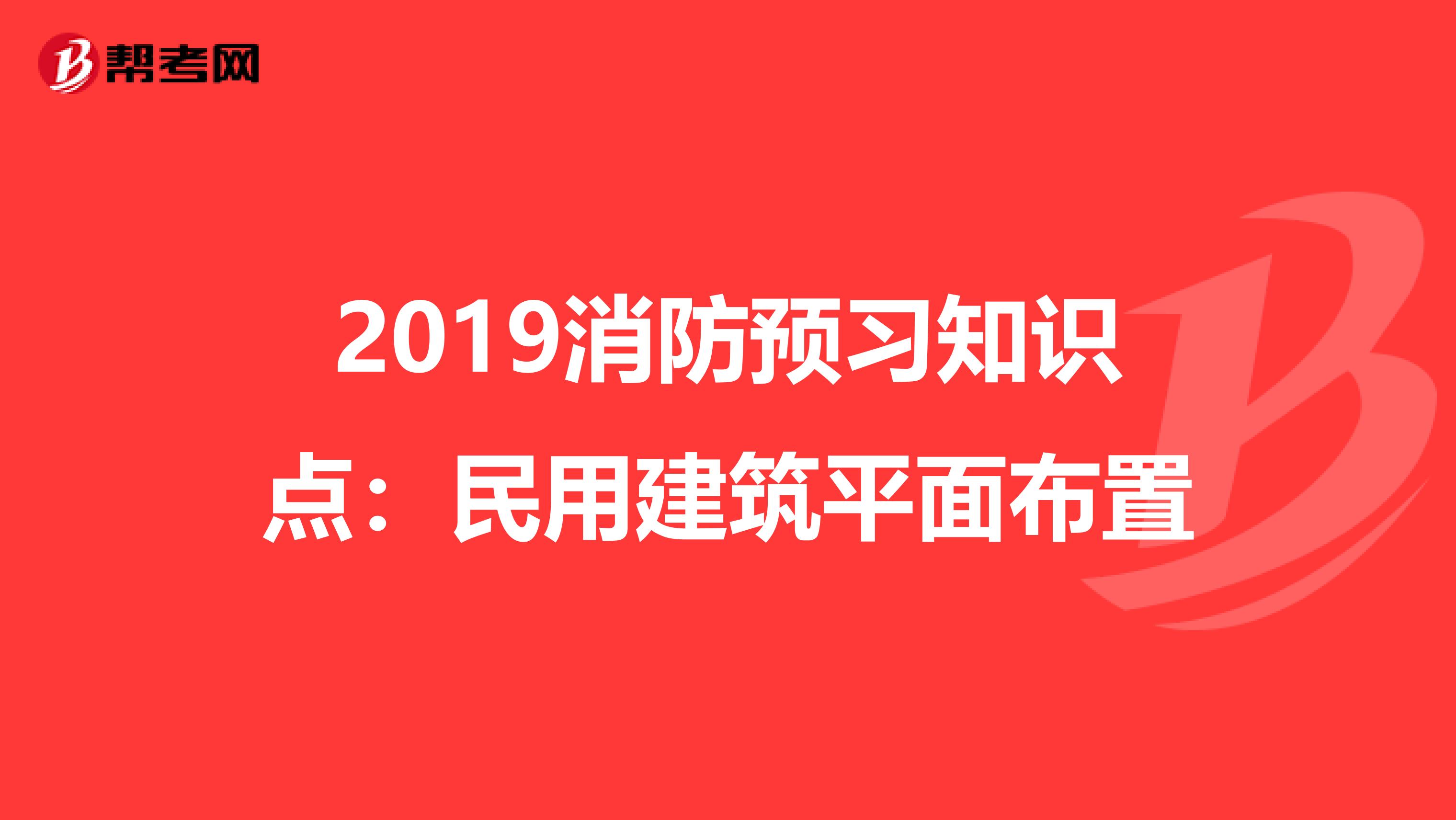 2019消防預(yù)習(xí)知識(shí)點(diǎn)：民用建筑平面布置
