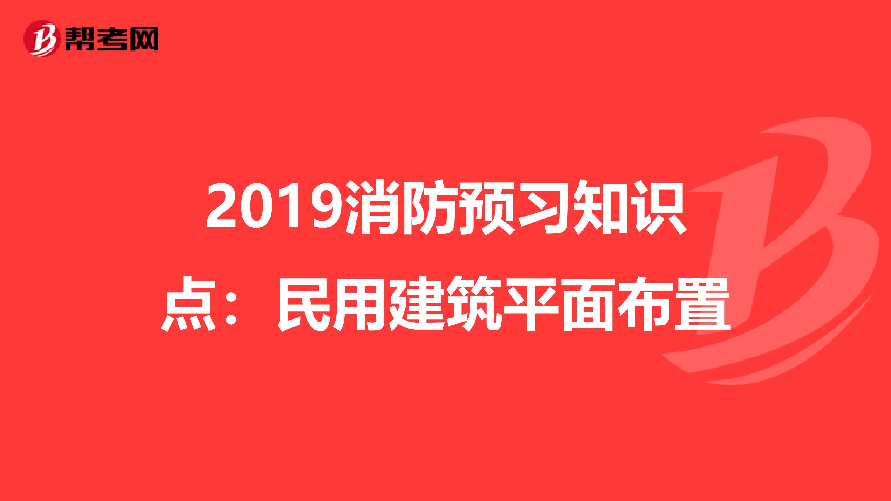 2019消防预习知识点：民用建筑平面布置